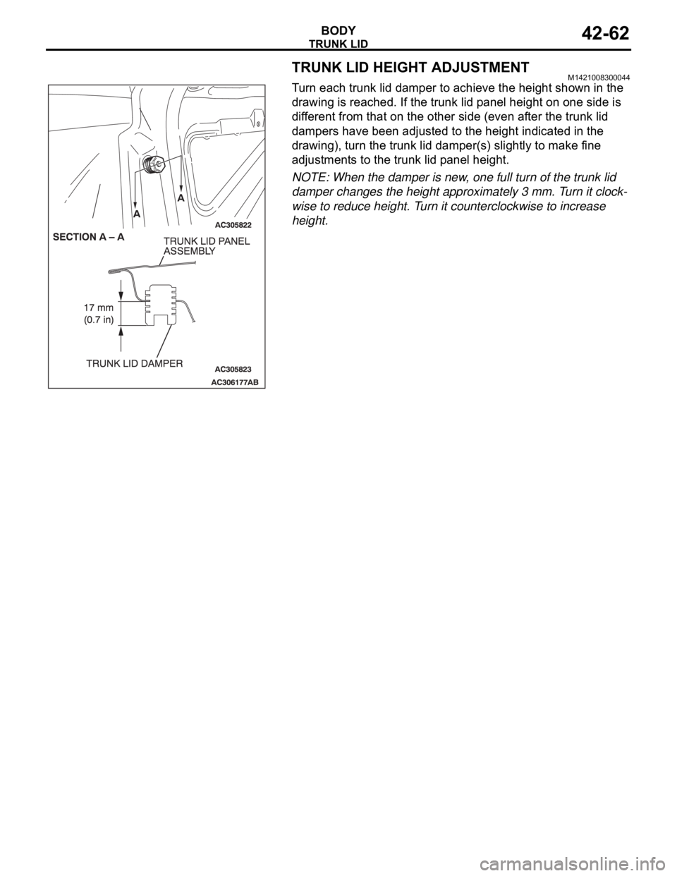 MITSUBISHI 380 2005 User Guide TRUNK LID
BODY42-62
TRUNK LID HEIGHT ADJUSTMENTM1421008300044
Turn each trunk lid damper to achieve the height shown in the
drawing is reached. If the trunk lid panel height on one side is
different MITSUBISHI 380 2005 User Guide TRUNK LID
BODY42-62
TRUNK LID HEIGHT ADJUSTMENTM1421008300044
Turn each trunk lid damper to achieve the height shown in the
drawing is reached. If the trunk lid panel height on one side is
different