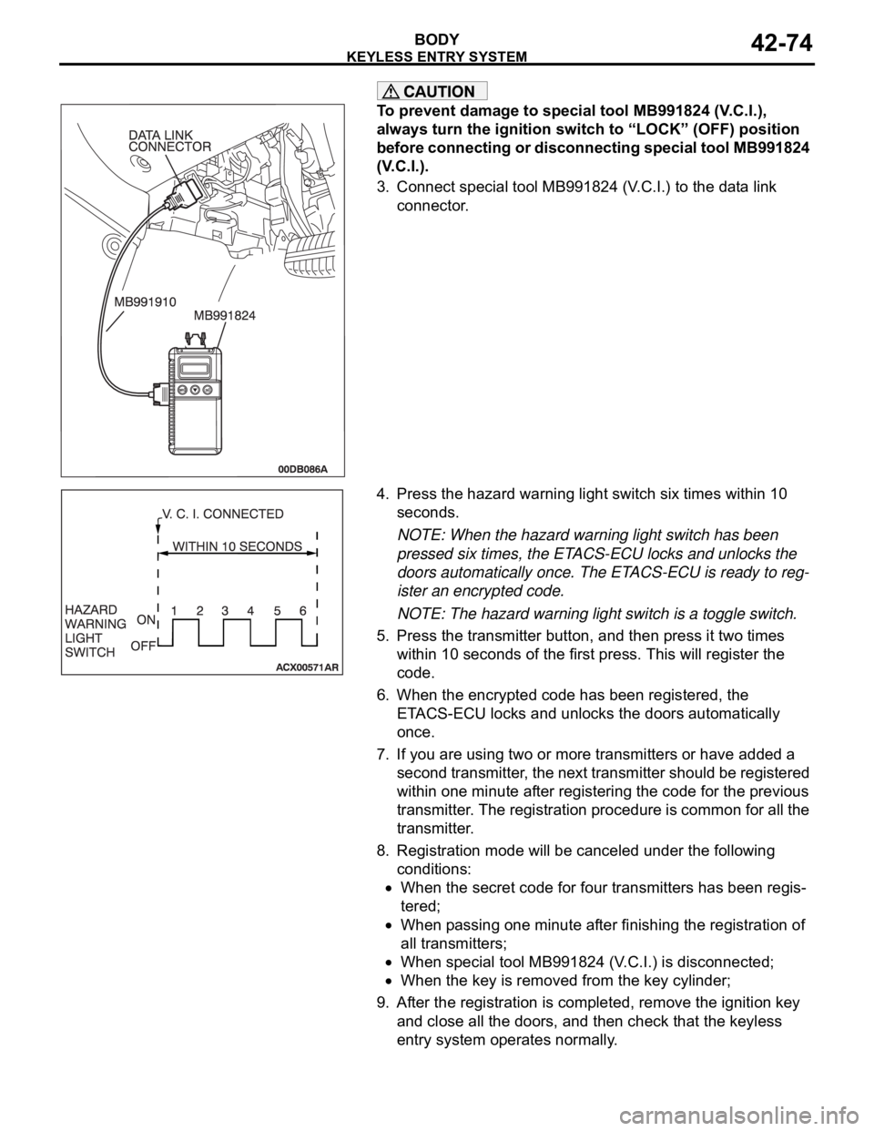 MITSUBISHI 380 2005 Owners Guide KEYLESS ENTRY SYSTEM
BODY42-74
To prevent damage to special tool MB991824 (V.C.I.),
always turn the ignition switch to “LOCK” (OFF) position
before connecting or disconnecting special tool MB991 MITSUBISHI 380 2005 Owners Guide KEYLESS ENTRY SYSTEM
BODY42-74
To prevent damage to special tool MB991824 (V.C.I.),
always turn the ignition switch to “LOCK” (OFF) position
before connecting or disconnecting special tool MB991
