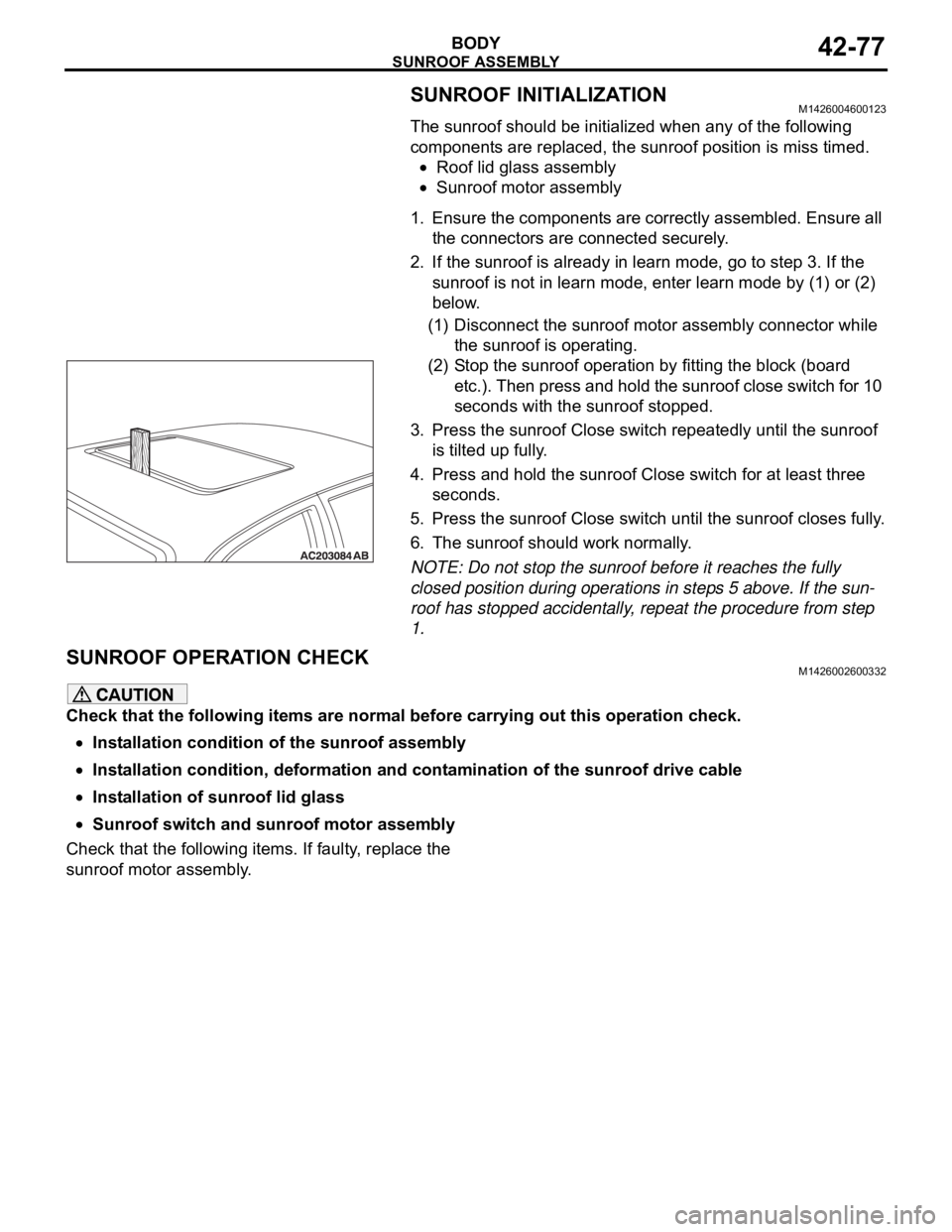 MITSUBISHI 380 2005 Workshop Manual SUNROOF ASSEMBLY
BODY42-77
SUNROOF INITIALIZATIONM1426004600123
The sunroof should be initialized when any of the following
components are replaced, the sunroof position is miss timed.
Roof lid glass MITSUBISHI 380 2005 Workshop Manual SUNROOF ASSEMBLY
BODY42-77
SUNROOF INITIALIZATIONM1426004600123
The sunroof should be initialized when any of the following
components are replaced, the sunroof position is miss timed.
Roof lid glass