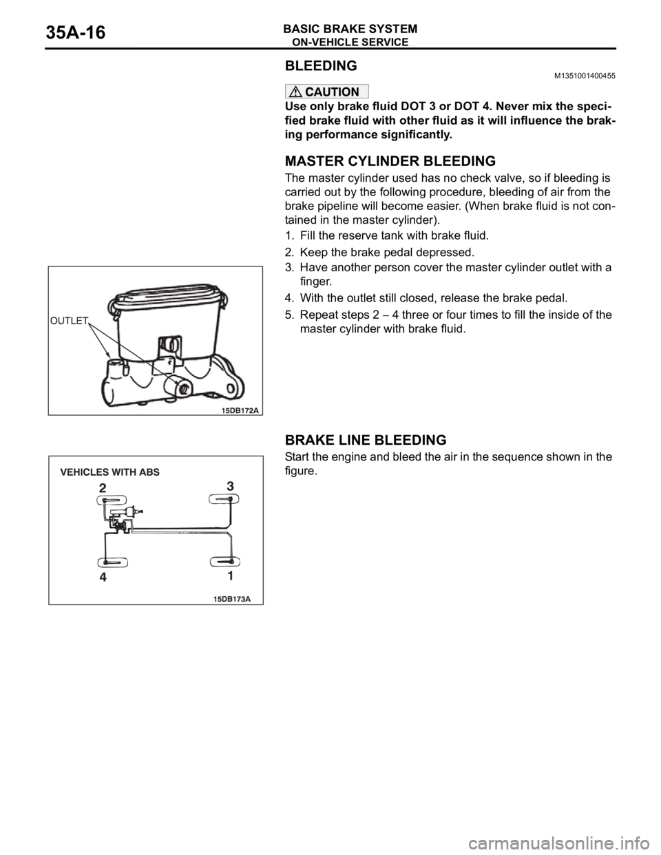 MITSUBISHI 380 2005 Workshop Manual ON-VEHICLE SERVICE
BASIC BRAKE SYSTEM35A-16
BLEEDINGM1351001400455
Use only brake fluid DOT 3 or DOT 4. Never mix the speci-
fied brake fluid with other fluid as it will influence the brak-
ing perfor MITSUBISHI 380 2005 Workshop Manual ON-VEHICLE SERVICE
BASIC BRAKE SYSTEM35A-16
BLEEDINGM1351001400455
Use only brake fluid DOT 3 or DOT 4. Never mix the speci-
fied brake fluid with other fluid as it will influence the brak-
ing perfor