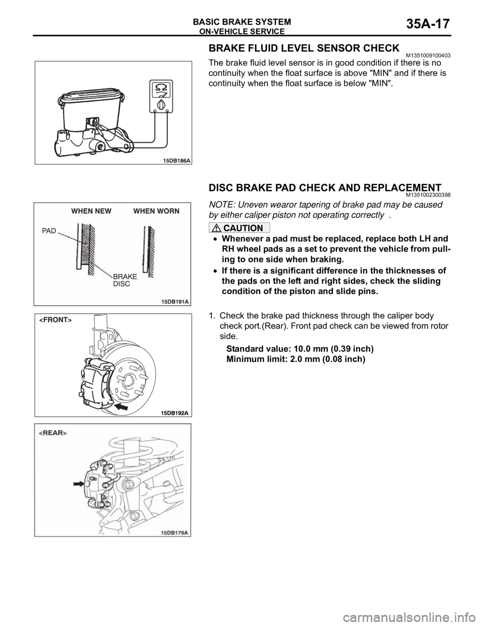 MITSUBISHI 380 2005 Workshop Manual ON-VEHICLE SERVICE
BASIC BRAKE SYSTEM35A-17
BRAKE FLUID LEVEL SENSOR CHECKM1351009100403
The brake fluid level sensor is in good condition if there is no
continuity when the float surface is above MITSUBISHI 380 2005 Workshop Manual ON-VEHICLE SERVICE
BASIC BRAKE SYSTEM35A-17
BRAKE FLUID LEVEL SENSOR CHECKM1351009100403
The brake fluid level sensor is in good condition if there is no
continuity when the float surface is above