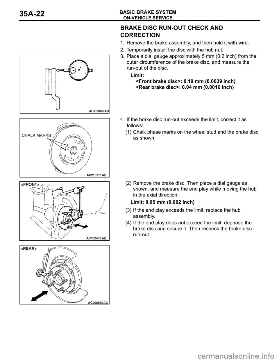 MITSUBISHI 380 2005 Workshop Manual ON-VEHICLE SERVICE
BASIC BRAKE SYSTEM35A-22
BRAKE DISC RUN-OUT CHECK AND
CORRECTION
1. Remove the brake assembly, and then hold it with wire.
2. Temporarily install the disc with the hub nut.
3. Plac MITSUBISHI 380 2005 Workshop Manual ON-VEHICLE SERVICE
BASIC BRAKE SYSTEM35A-22
BRAKE DISC RUN-OUT CHECK AND
CORRECTION
1. Remove the brake assembly, and then hold it with wire.
2. Temporarily install the disc with the hub nut.
3. Plac