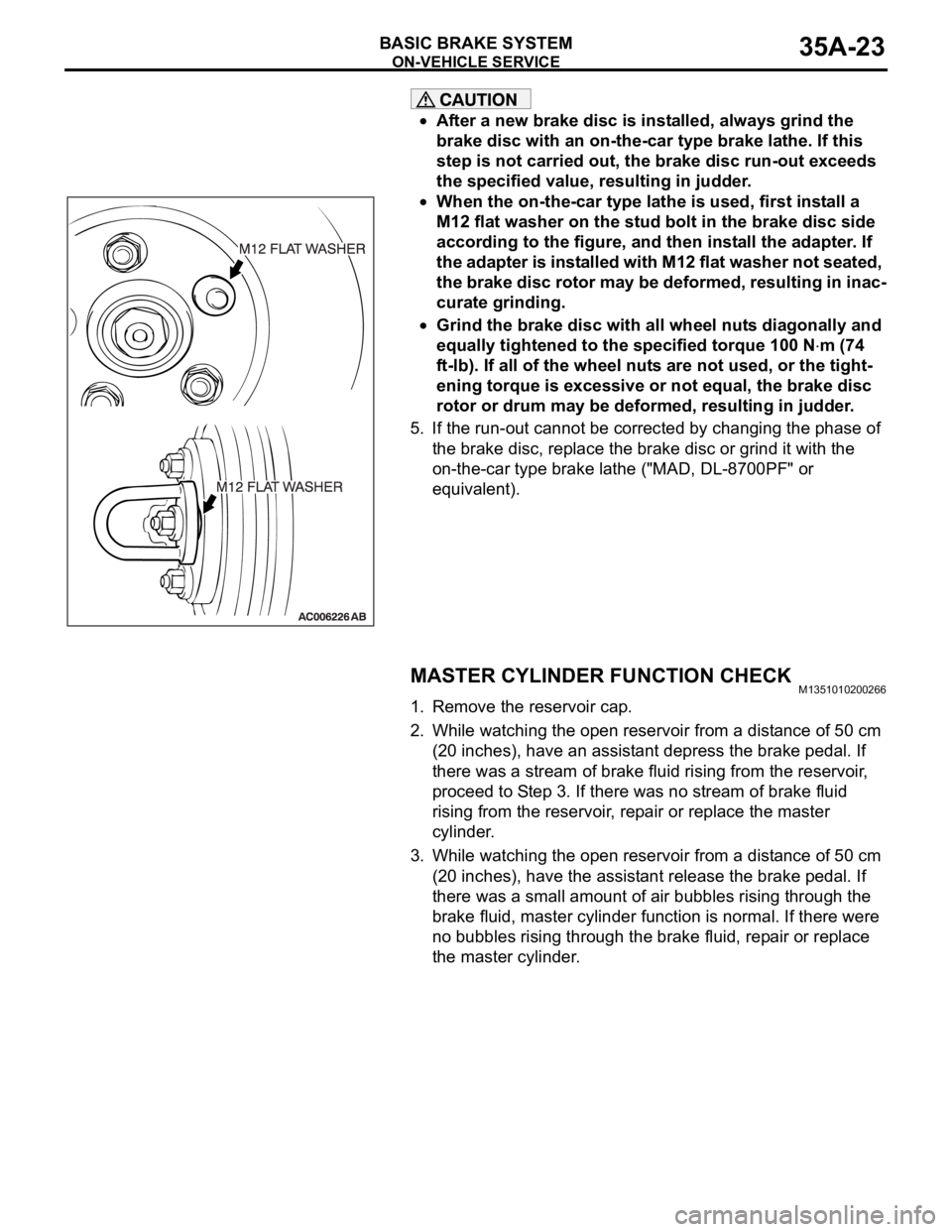 MITSUBISHI 380 2005  Workshop Manual ON-VEHICLE SERVICE
BASIC BRAKE SYSTEM35A-23
After a new brake disc is installed, always grind the 
brake disc with an on-the-car type brake lathe. If this 
step is not carried out, the brake disc run-