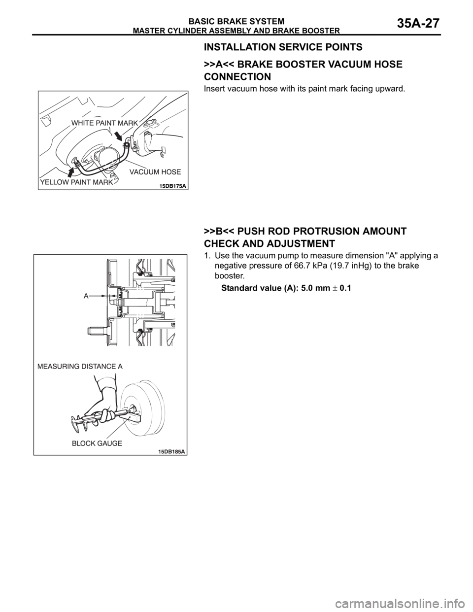 MITSUBISHI 380 2005  Workshop Manual MASTER CYLINDER ASSEMBLY AND BRAKE BOOSTER
BASIC BRAKE SYSTEM35A-27
INSTALLATION SERVICE POINTS
.
>>A<< BRAKE BOOSTER VACUUM HOSE 
CONNECTION
Insert vacuum hose with its paint mark facing upward.
.
>>