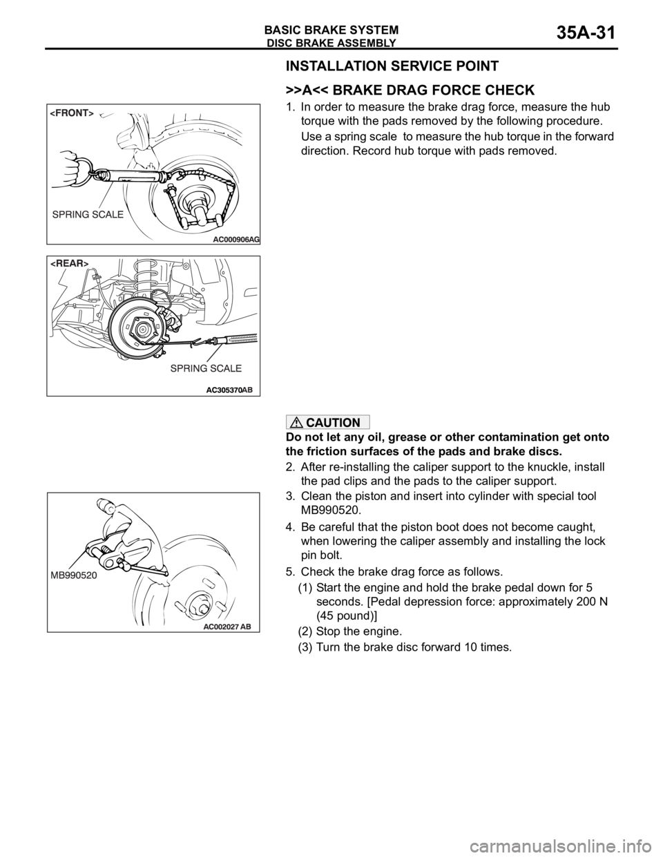 MITSUBISHI 380 2005 Workshop Manual DISC BRAKE ASSEMBLY
BASIC BRAKE SYSTEM35A-31
INSTALLATION SERVICE POINT
.
>>A<< BRAKE DRAG FORCE CHECK
1. In order to measure the brake drag force, measure the hub
torque with the pads removed by the MITSUBISHI 380 2005 Workshop Manual DISC BRAKE ASSEMBLY
BASIC BRAKE SYSTEM35A-31
INSTALLATION SERVICE POINT
.
>>A<< BRAKE DRAG FORCE CHECK
1. In order to measure the brake drag force, measure the hub
torque with the pads removed by the