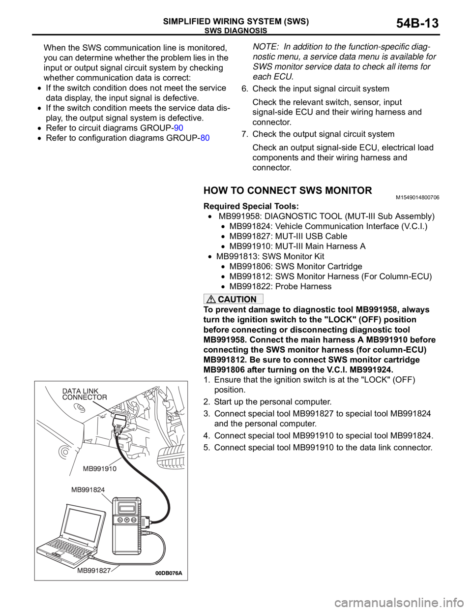 MITSUBISHI 380 2005  Workshop Manual SWS DIAGNOSIS
SIMPLIFIED WIRING SYSTEM (SWS)54B-13
When the SWS communication line is monitored, 
you can determine whether the problem lies in the 
input or output signal circuit system by checking 
