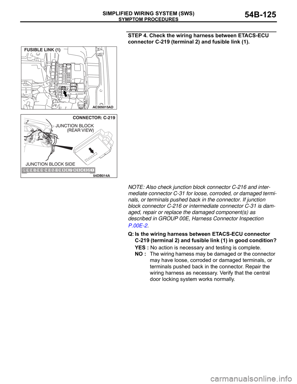 MITSUBISHI 380 2005 Workshop Manual SYMPTOM PROCEDURES
SIMPLIFIED WIRING SYSTEM (SWS)54B-125
STEP 4. Check the wiring harness between ETACS-ECU
connector C-219 (terminal 2) and fusible link (1).
NOTE: Also check junction block connecto MITSUBISHI 380 2005 Workshop Manual SYMPTOM PROCEDURES
SIMPLIFIED WIRING SYSTEM (SWS)54B-125
STEP 4. Check the wiring harness between ETACS-ECU
connector C-219 (terminal 2) and fusible link (1).
NOTE: Also check junction block connecto