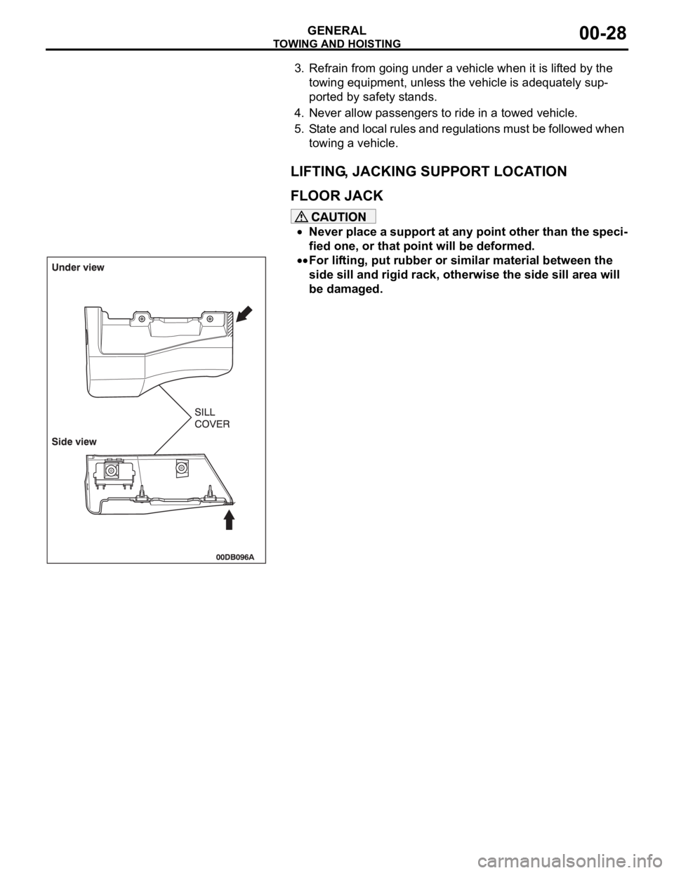 MITSUBISHI 380 2005  Workshop Manual TOWING AND HOISTING
GENERAL00-28
3. Refrain from going under a vehicle when it is lifted by the 
towing equipment, unless the vehicle is adequately sup-
ported by safety stands.
4. Never allow passeng