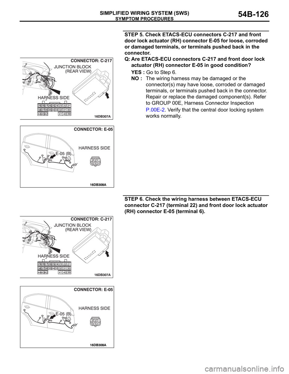 MITSUBISHI 380 2005 Workshop Manual SYMPTOM PROCEDURES
SIMPLIFIED WIRING SYSTEM (SWS)54B-126
STEP 5. Check ETACS-ECU connectors C-217 and front
door lock actuator (RH) connector E-05 for loose, corroded
or damaged terminals, or termin MITSUBISHI 380 2005 Workshop Manual SYMPTOM PROCEDURES
SIMPLIFIED WIRING SYSTEM (SWS)54B-126
STEP 5. Check ETACS-ECU connectors C-217 and front
door lock actuator (RH) connector E-05 for loose, corroded
or damaged terminals, or termin