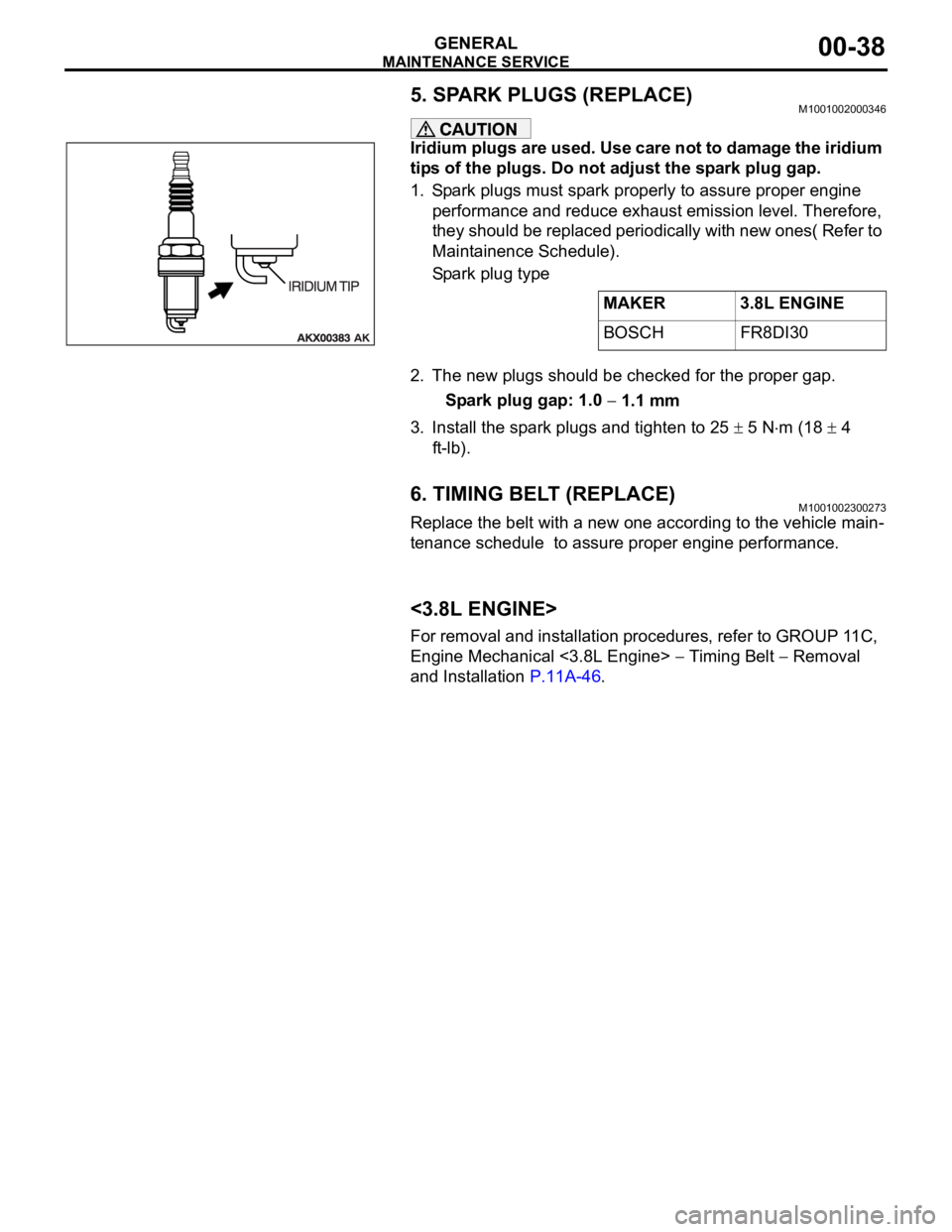 MITSUBISHI 380 2005 Workshop Manual MAINTENANCE SERVICE
GENERAL00-38
5. SPARK PLUGS (REPLACE)M1001002000346
Iridium plugs are used. Use care not to damage the iridium
tips of the plugs. Do not adjust the spark plug gap.
1. Spark plugs MITSUBISHI 380 2005 Workshop Manual MAINTENANCE SERVICE
GENERAL00-38
5. SPARK PLUGS (REPLACE)M1001002000346
Iridium plugs are used. Use care not to damage the iridium
tips of the plugs. Do not adjust the spark plug gap.
1. Spark plugs