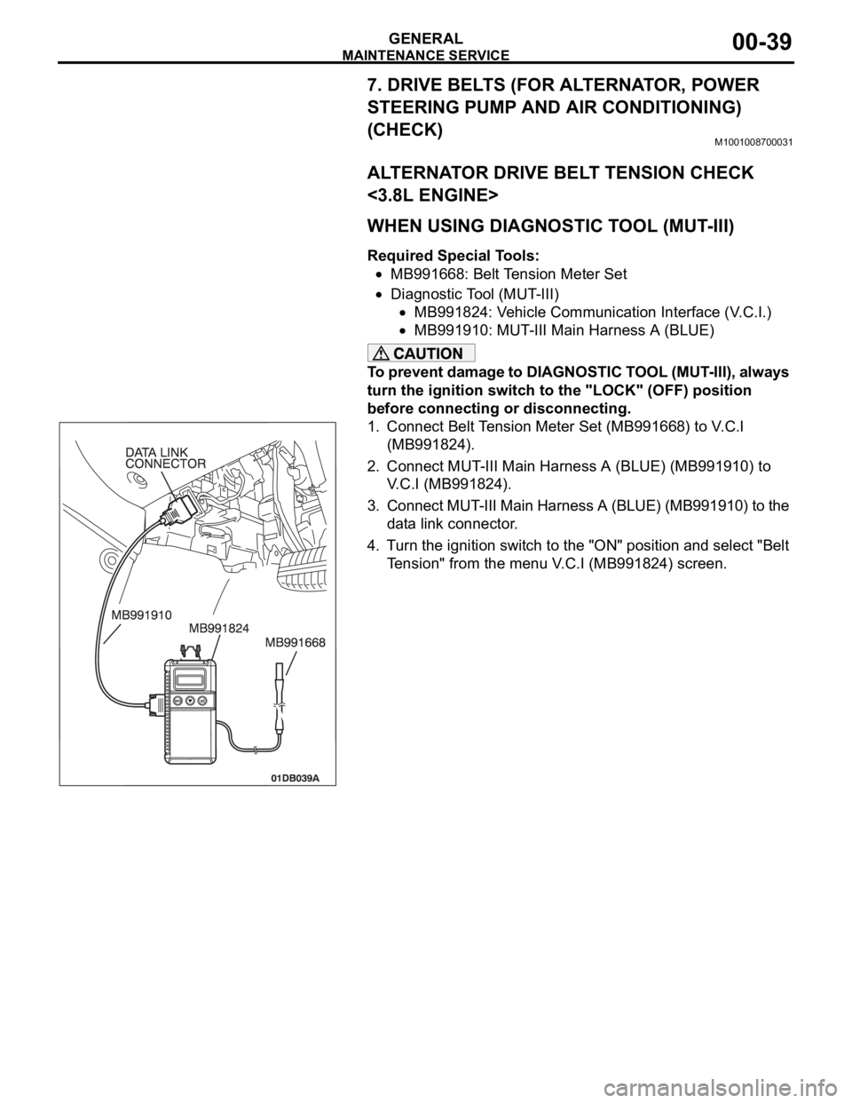 MITSUBISHI 380 2005 Workshop Manual MAINTENANCE SERVICE
GENERAL00-39
7. DRIVE BELTS (FOR ALTERNATOR, POWER
STEERING PUMP AND AIR CONDITIONING)
(CHECK)
M1001008700031
ALTERNATOR DRIVE BELT TENSION CHECK
<3.8L ENGINE>
.
WHEN USING DIAG MITSUBISHI 380 2005 Workshop Manual MAINTENANCE SERVICE
GENERAL00-39
7. DRIVE BELTS (FOR ALTERNATOR, POWER
STEERING PUMP AND AIR CONDITIONING)
(CHECK)
M1001008700031
ALTERNATOR DRIVE BELT TENSION CHECK
<3.8L ENGINE>
.
WHEN USING DIAG