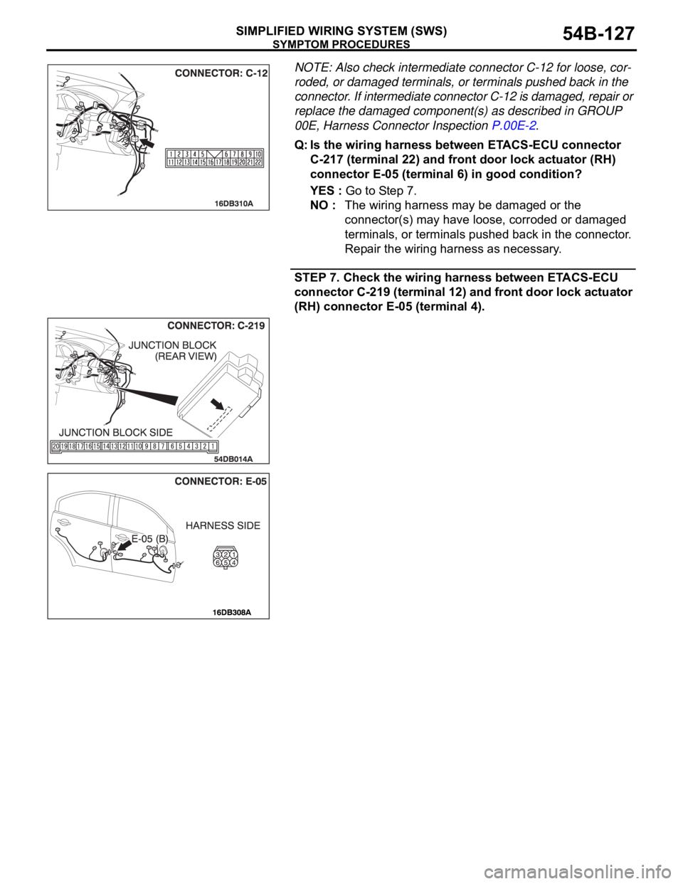 MITSUBISHI 380 2005 Workshop Manual SYMPTOM PROCEDURES
SIMPLIFIED WIRING SYSTEM (SWS)54B-127
NOTE: Also check intermediate connector C-12 for loose, cor-
roded, or damaged terminals, or terminals pushed back in the
connector. If interm MITSUBISHI 380 2005 Workshop Manual SYMPTOM PROCEDURES
SIMPLIFIED WIRING SYSTEM (SWS)54B-127
NOTE: Also check intermediate connector C-12 for loose, cor-
roded, or damaged terminals, or terminals pushed back in the
connector. If interm