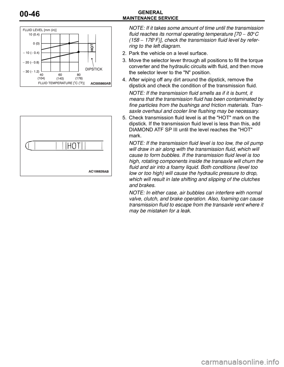 MITSUBISHI 380 2005  Workshop Manual MAINTENANCE SERVICE
GENERAL00-46
NOTE: If it takes some amount of time until the transmission 
fluid reaches its normal operating temperature [70 
 80C 
(158 
 176F)], check the transmission fluid lev