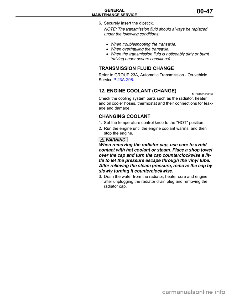 MITSUBISHI 380 2005 Repair Manual MAINTENANCE SERVICE
GENERAL00-47
6. Securely insert the dipstick.
NOTE: The transmission fluid should always be replaced 
under the following conditions:
.
When troubleshooting the transaxle.
When ove