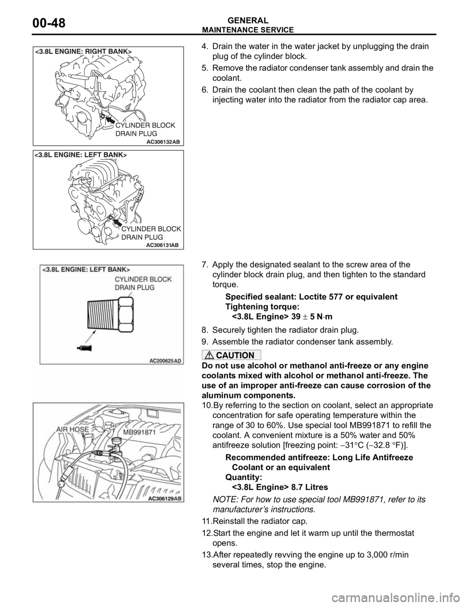 MITSUBISHI 380 2005 Workshop Manual MAINTENANCE SERVICE
GENERAL00-48
4. Drain the water in the water jacket by unplugging the drain
plug of the cylinder block.
5. Remove the radiator condenser tank assembly and drain the
coolant.
6. D MITSUBISHI 380 2005 Workshop Manual MAINTENANCE SERVICE
GENERAL00-48
4. Drain the water in the water jacket by unplugging the drain
plug of the cylinder block.
5. Remove the radiator condenser tank assembly and drain the
coolant.
6. D
