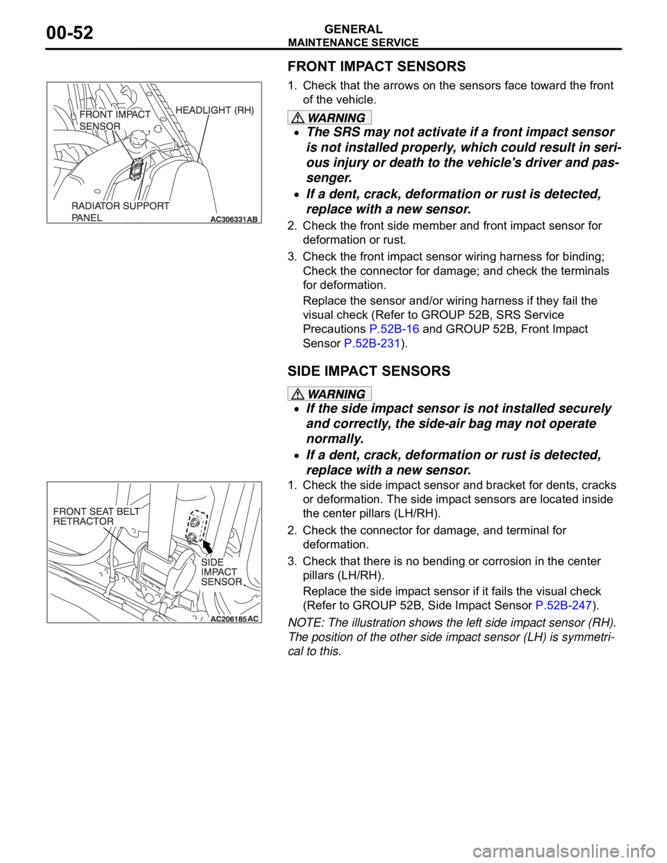 MITSUBISHI 380 2005 Workshop Manual MAINTENANCE SERVICE
GENERAL00-52
FRONT IMPACT SENSORS
1. Check that the arrows on the sensors face toward the front
of the vehicle.
The SRS may not activate if a front impact sensor
is not installed MITSUBISHI 380 2005 Workshop Manual MAINTENANCE SERVICE
GENERAL00-52
FRONT IMPACT SENSORS
1. Check that the arrows on the sensors face toward the front
of the vehicle.
The SRS may not activate if a front impact sensor
is not installed
