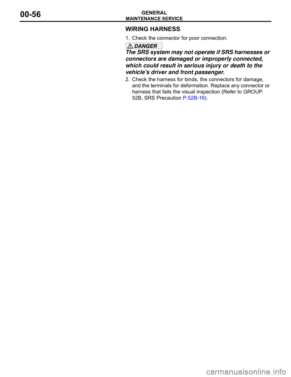 MITSUBISHI 380 2005  Workshop Manual MAINTENANCE SERVICE
GENERAL00-56
WIRING HARNESS
1. Check the connector for poor connection.
The SRS system may not operate if SRS harnesses or 
connectors are damaged or improperly connected, 
which c