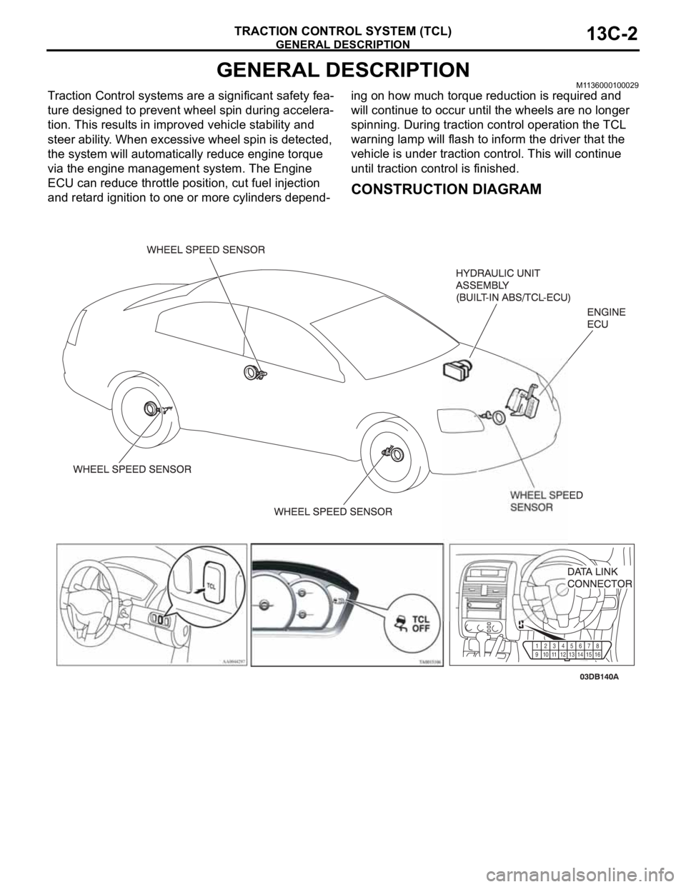 MITSUBISHI 380 2005  Workshop Manual GENERAL DESCRIPTION
TRACTION CONTROL SYSTEM (TCL)13C-2
GENERAL DESCRIPTIONM1136000100029
Traction Control systems are a significant safety fea-
ture designed to prevent wheel spin during accelera-
tio