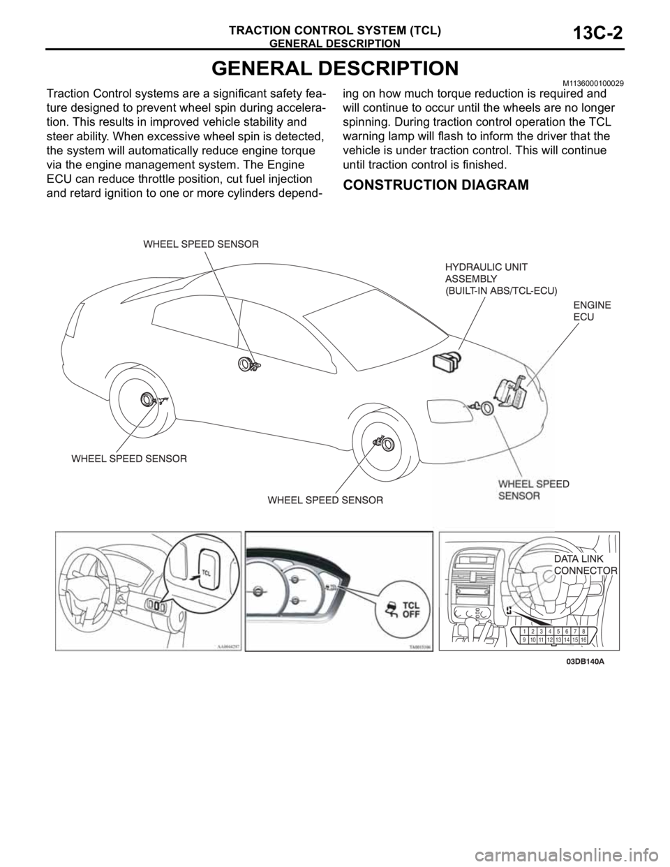 MITSUBISHI 380 2005 Workshop Manual GENERAL DESCRIPTION
TRACTION CONTROL SYSTEM (TCL)13C-2
GENERAL DESCRIPTIONM1136000100029
Traction Control systems are a significant safety fea-
ture designed to prevent wheel spin during accelera-
tio MITSUBISHI 380 2005 Workshop Manual GENERAL DESCRIPTION
TRACTION CONTROL SYSTEM (TCL)13C-2
GENERAL DESCRIPTIONM1136000100029
Traction Control systems are a significant safety fea-
ture designed to prevent wheel spin during accelera-
tio