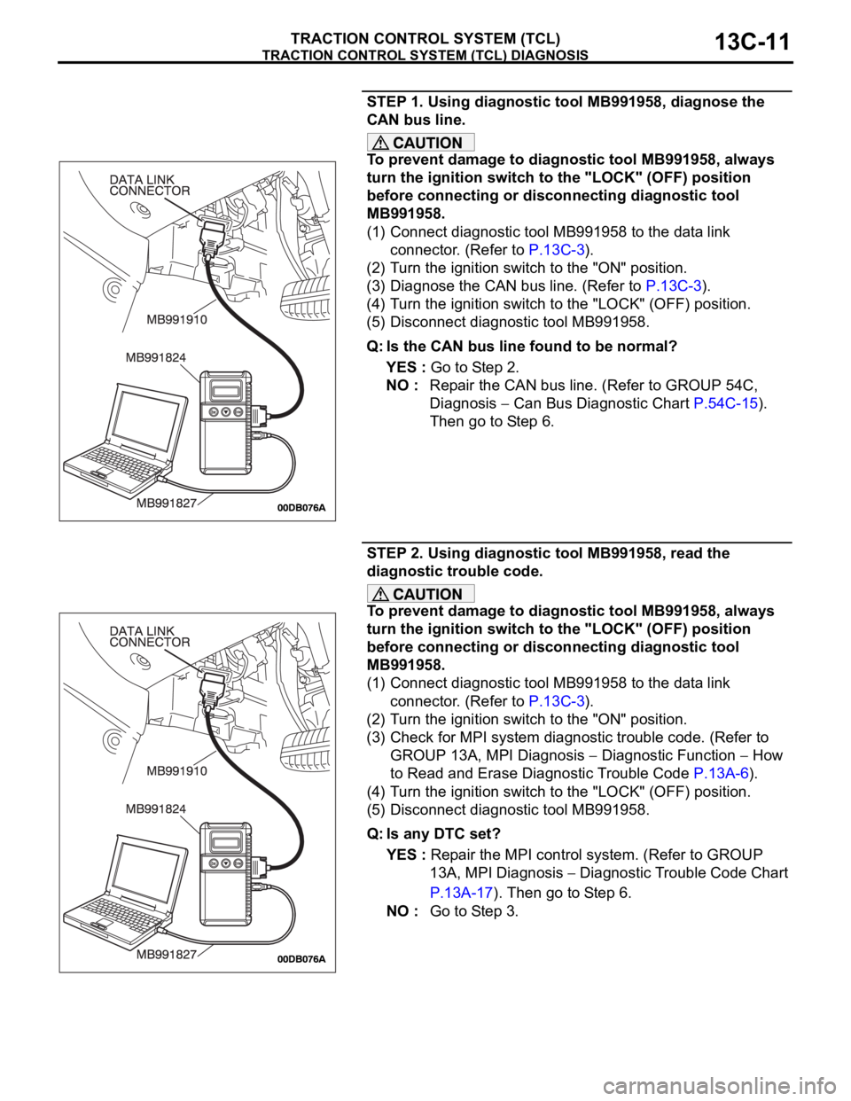 MITSUBISHI 380 2005 Workshop Manual TRACTION CONTROL SYSTEM (TCL) DIAGNOSIS
TRACTION CONTROL SYSTEM (TCL)13C-11
STEP 1. Using diagnostic tool MB991958, diagnose the
CAN bus line.
To prevent damage to diagnostic tool MB991958, always
t MITSUBISHI 380 2005 Workshop Manual TRACTION CONTROL SYSTEM (TCL) DIAGNOSIS
TRACTION CONTROL SYSTEM (TCL)13C-11
STEP 1. Using diagnostic tool MB991958, diagnose the
CAN bus line.
To prevent damage to diagnostic tool MB991958, always
t