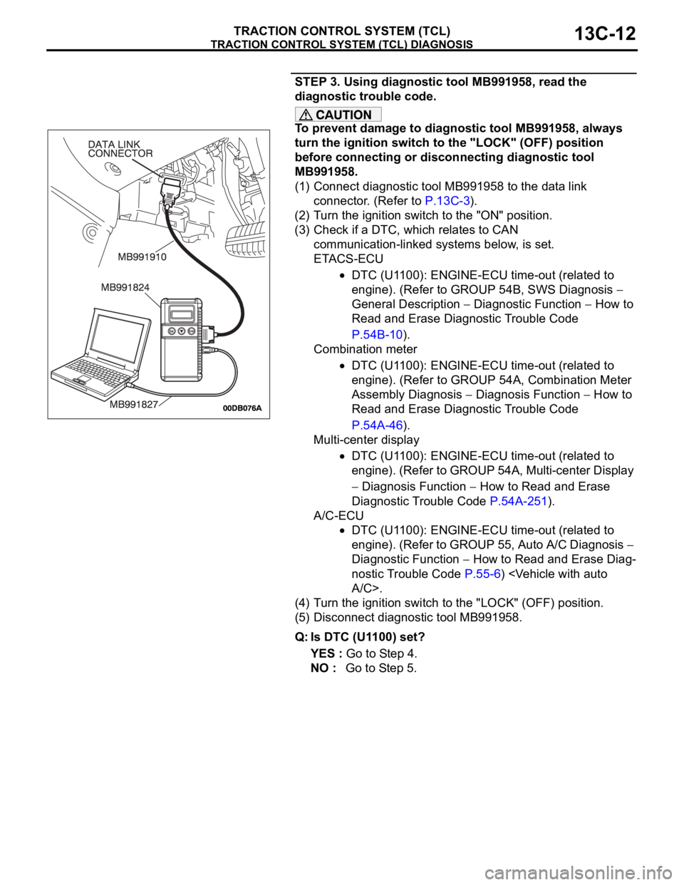 MITSUBISHI 380 2005 Workshop Manual TRACTION CONTROL SYSTEM (TCL) DIAGNOSIS
TRACTION CONTROL SYSTEM (TCL)13C-12
STEP 3. Using diagnostic tool MB991958, read the
diagnostic trouble code.
To prevent damage to diagnostic tool MB991958, al MITSUBISHI 380 2005 Workshop Manual TRACTION CONTROL SYSTEM (TCL) DIAGNOSIS
TRACTION CONTROL SYSTEM (TCL)13C-12
STEP 3. Using diagnostic tool MB991958, read the
diagnostic trouble code.
To prevent damage to diagnostic tool MB991958, al