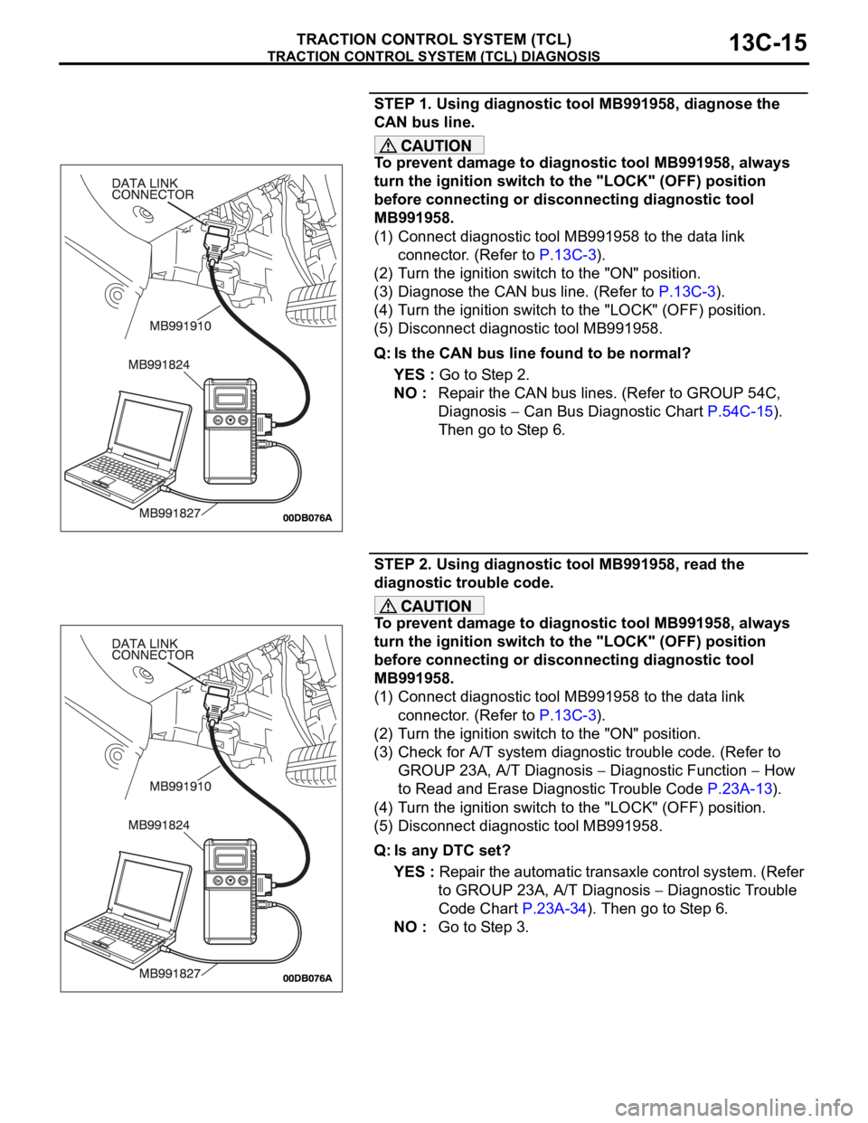 MITSUBISHI 380 2005 Workshop Manual TRACTION CONTROL SYSTEM (TCL) DIAGNOSIS
TRACTION CONTROL SYSTEM (TCL)13C-15
STEP 1. Using diagnostic tool MB991958, diagnose the
CAN bus line.
To prevent damage to diagnostic tool MB991958, always
t MITSUBISHI 380 2005 Workshop Manual TRACTION CONTROL SYSTEM (TCL) DIAGNOSIS
TRACTION CONTROL SYSTEM (TCL)13C-15
STEP 1. Using diagnostic tool MB991958, diagnose the
CAN bus line.
To prevent damage to diagnostic tool MB991958, always
t