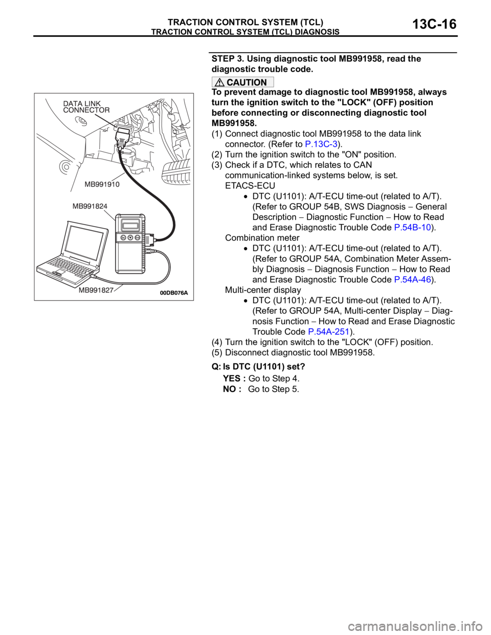 MITSUBISHI 380 2005 Workshop Manual TRACTION CONTROL SYSTEM (TCL) DIAGNOSIS
TRACTION CONTROL SYSTEM (TCL)13C-16
STEP 3. Using diagnostic tool MB991958, read the
diagnostic trouble code.
To prevent damage to diagnostic tool MB991958, al MITSUBISHI 380 2005 Workshop Manual TRACTION CONTROL SYSTEM (TCL) DIAGNOSIS
TRACTION CONTROL SYSTEM (TCL)13C-16
STEP 3. Using diagnostic tool MB991958, read the
diagnostic trouble code.
To prevent damage to diagnostic tool MB991958, al