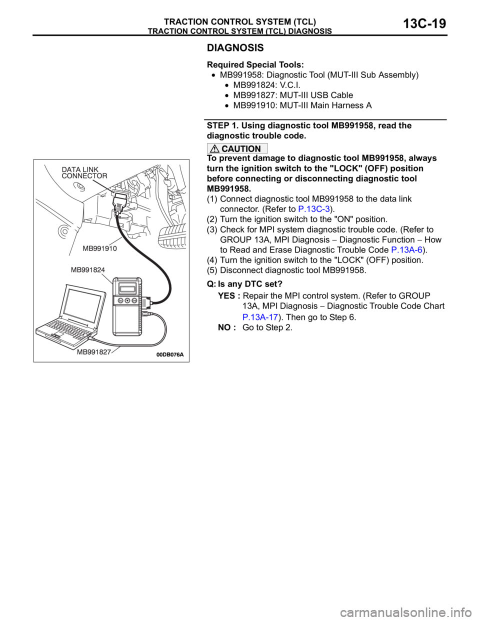 MITSUBISHI 380 2005 Workshop Manual TRACTION CONTROL SYSTEM (TCL) DIAGNOSIS
TRACTION CONTROL SYSTEM (TCL)13C-19
DIAGNOSIS
Required Special Tools:
MB991958: Diagnostic Tool (MUT-III Sub Assembly)
MB991824: V.C.I.
MB991827: MUT-III USB Ca MITSUBISHI 380 2005 Workshop Manual TRACTION CONTROL SYSTEM (TCL) DIAGNOSIS
TRACTION CONTROL SYSTEM (TCL)13C-19
DIAGNOSIS
Required Special Tools:
MB991958: Diagnostic Tool (MUT-III Sub Assembly)
MB991824: V.C.I.
MB991827: MUT-III USB Ca