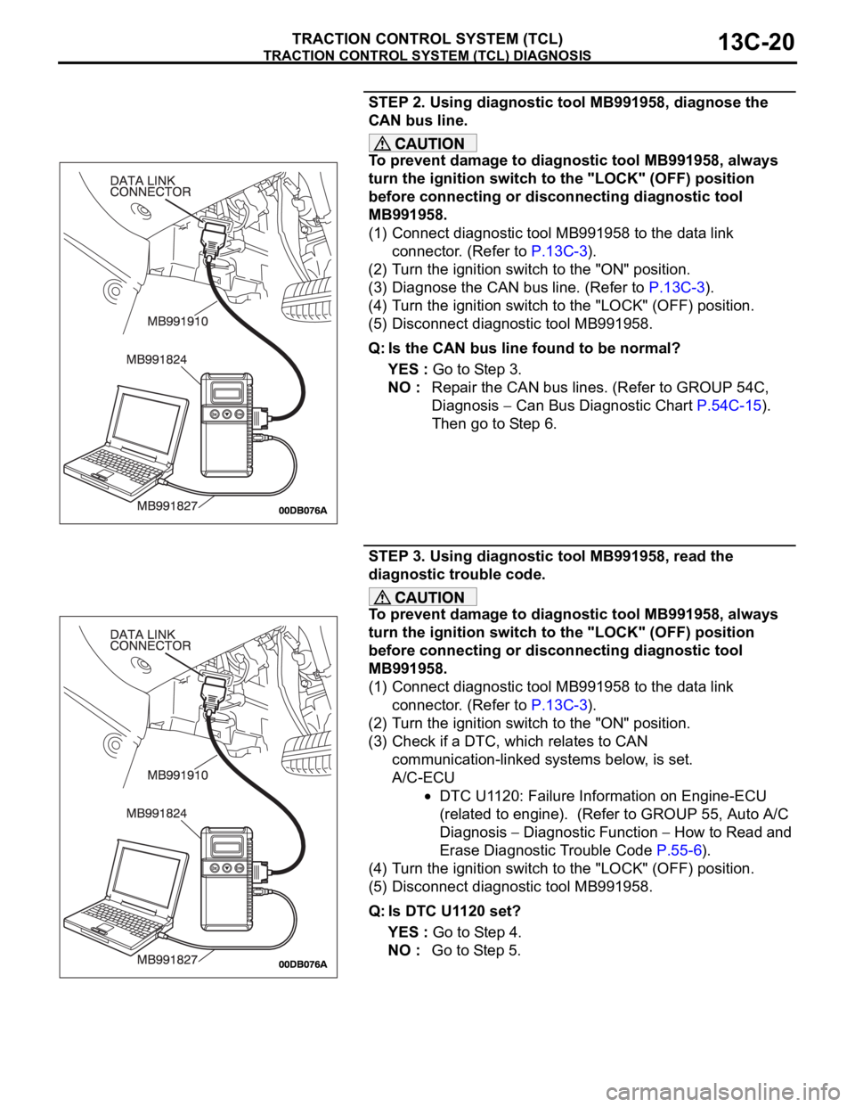MITSUBISHI 380 2005 Workshop Manual TRACTION CONTROL SYSTEM (TCL) DIAGNOSIS
TRACTION CONTROL SYSTEM (TCL)13C-20
STEP 2. Using diagnostic tool MB991958, diagnose the
CAN bus line.
To prevent damage to diagnostic tool MB991958, always
t MITSUBISHI 380 2005 Workshop Manual TRACTION CONTROL SYSTEM (TCL) DIAGNOSIS
TRACTION CONTROL SYSTEM (TCL)13C-20
STEP 2. Using diagnostic tool MB991958, diagnose the
CAN bus line.
To prevent damage to diagnostic tool MB991958, always
t