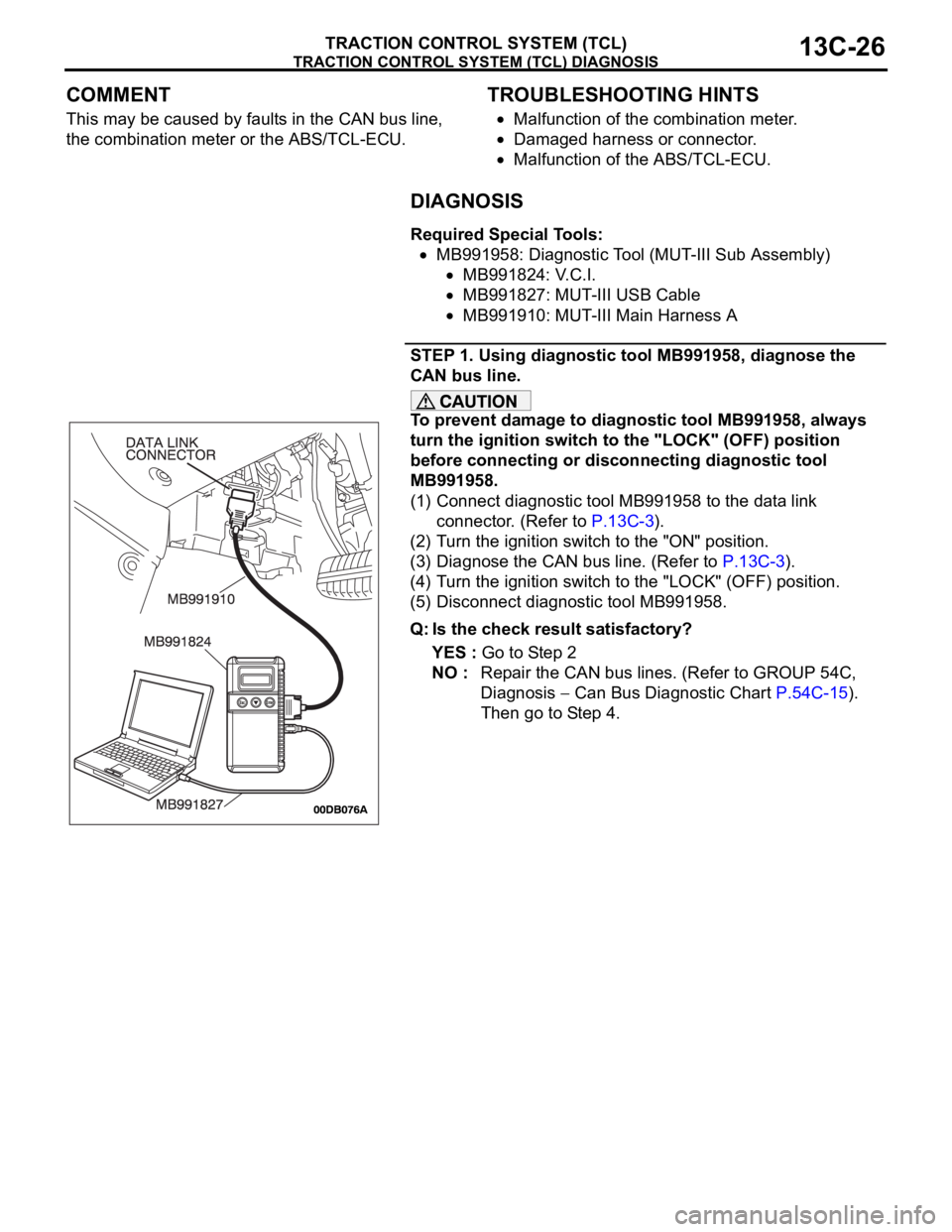 MITSUBISHI 380 2005 Workshop Manual TRACTION CONTROL SYSTEM (TCL) DIAGNOSIS
TRACTION CONTROL SYSTEM (TCL)13C-26
COMMENT
This may be caused by faults in the CAN bus line,
the combination meter or the ABS/TCL-ECU.
.
TROUBLESHOOTING HINTS MITSUBISHI 380 2005 Workshop Manual TRACTION CONTROL SYSTEM (TCL) DIAGNOSIS
TRACTION CONTROL SYSTEM (TCL)13C-26
COMMENT
This may be caused by faults in the CAN bus line,
the combination meter or the ABS/TCL-ECU.
.
TROUBLESHOOTING HINTS