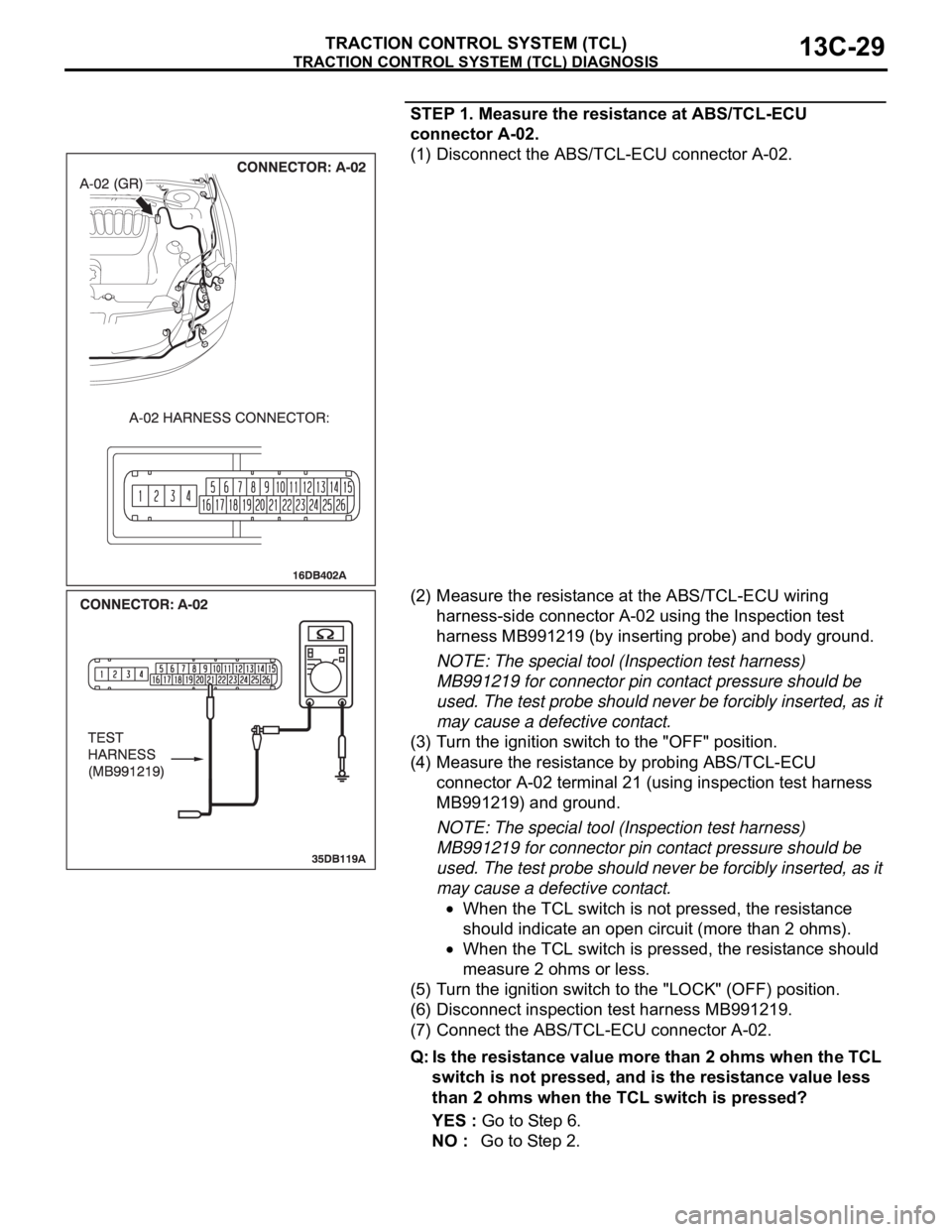 MITSUBISHI 380 2005 Workshop Manual TRACTION CONTROL SYSTEM (TCL) DIAGNOSIS
TRACTION CONTROL SYSTEM (TCL)13C-29
STEP 1. Measure the resistance at ABS/TCL-ECU
connector A-02.
(1) Disconnect the ABS/TCL-ECU connector A-02.
(2) Measure th MITSUBISHI 380 2005 Workshop Manual TRACTION CONTROL SYSTEM (TCL) DIAGNOSIS
TRACTION CONTROL SYSTEM (TCL)13C-29
STEP 1. Measure the resistance at ABS/TCL-ECU
connector A-02.
(1) Disconnect the ABS/TCL-ECU connector A-02.
(2) Measure th