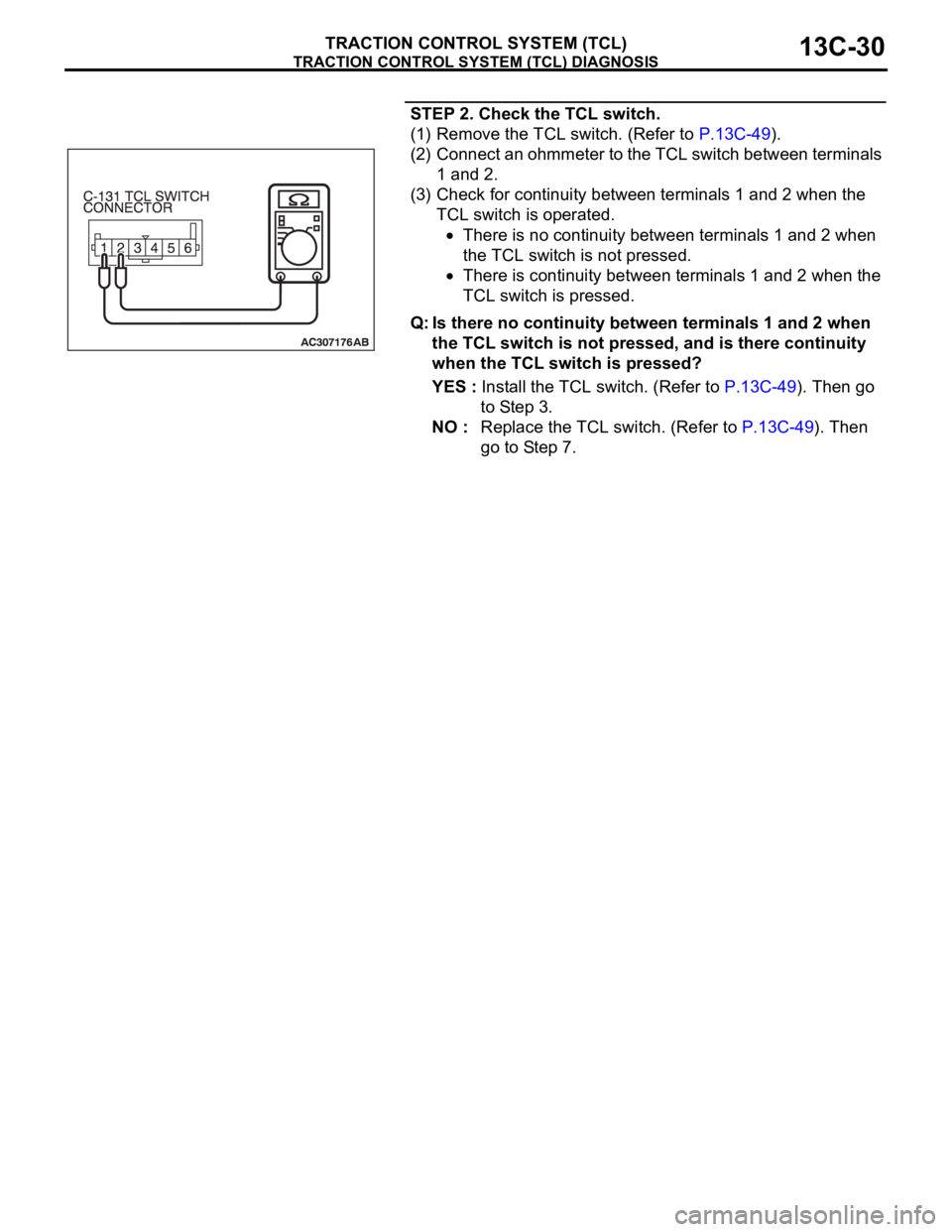 MITSUBISHI 380 2005 Service Manual TRACTION CONTROL SYSTEM (TCL) DIAGNOSIS
TRACTION CONTROL SYSTEM (TCL)13C-30
STEP 2. Check the TCL switch.
(1) Remove the TCL switch. (Refer to P.13C-49).
(2) Connect an ohmmeter to the TCL switch betw MITSUBISHI 380 2005 Service Manual TRACTION CONTROL SYSTEM (TCL) DIAGNOSIS
TRACTION CONTROL SYSTEM (TCL)13C-30
STEP 2. Check the TCL switch.
(1) Remove the TCL switch. (Refer to P.13C-49).
(2) Connect an ohmmeter to the TCL switch betw
