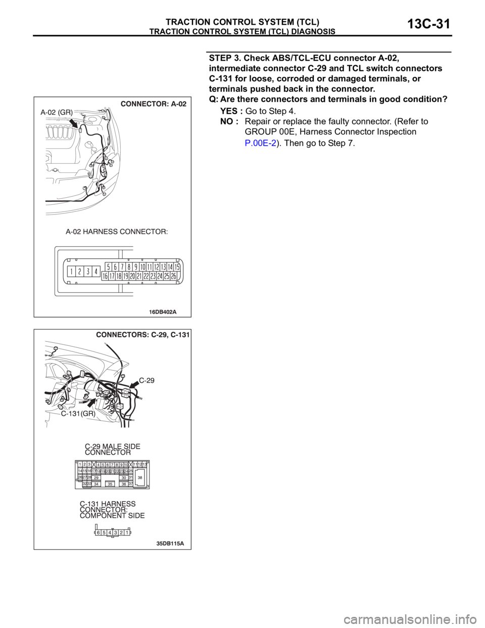 MITSUBISHI 380 2005 Service Manual TRACTION CONTROL SYSTEM (TCL) DIAGNOSIS
TRACTION CONTROL SYSTEM (TCL)13C-31
STEP 3. Check ABS/TCL-ECU connector A-02,
intermediate connector C-29 and TCL switch connectors
C-131 for loose, corroded MITSUBISHI 380 2005 Service Manual TRACTION CONTROL SYSTEM (TCL) DIAGNOSIS
TRACTION CONTROL SYSTEM (TCL)13C-31
STEP 3. Check ABS/TCL-ECU connector A-02,
intermediate connector C-29 and TCL switch connectors
C-131 for loose, corroded
