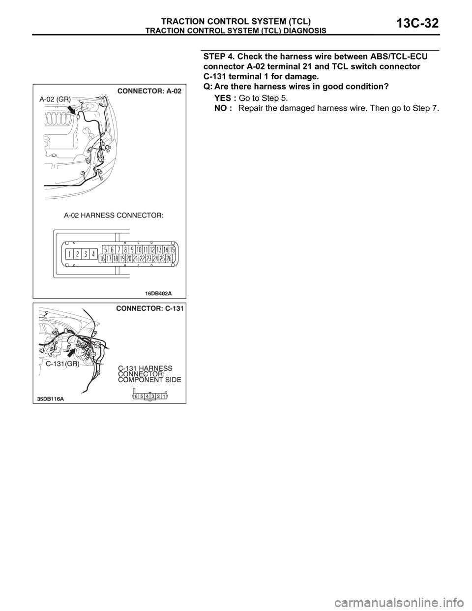 MITSUBISHI 380 2005 Service Manual TRACTION CONTROL SYSTEM (TCL) DIAGNOSIS
TRACTION CONTROL SYSTEM (TCL)13C-32
STEP 4. Check the harness wire between ABS/TCL-ECU
connector A-02 terminal 21 and TCL switch connector
C-131 terminal 1 fo MITSUBISHI 380 2005 Service Manual TRACTION CONTROL SYSTEM (TCL) DIAGNOSIS
TRACTION CONTROL SYSTEM (TCL)13C-32
STEP 4. Check the harness wire between ABS/TCL-ECU
connector A-02 terminal 21 and TCL switch connector
C-131 terminal 1 fo