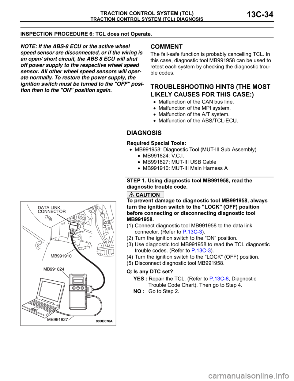 MITSUBISHI 380 2005 Workshop Manual TRACTION CONTROL SYSTEM (TCL) DIAGNOSIS
TRACTION CONTROL SYSTEM (TCL)13C-34
INSPECTION PROCEDURE 6: TCL does not Operate.
NOTE: If the ABS-8 ECU or the active wheel
speed sensor are disconnected, or MITSUBISHI 380 2005 Workshop Manual TRACTION CONTROL SYSTEM (TCL) DIAGNOSIS
TRACTION CONTROL SYSTEM (TCL)13C-34
INSPECTION PROCEDURE 6: TCL does not Operate.
NOTE: If the ABS-8 ECU or the active wheel
speed sensor are disconnected, or