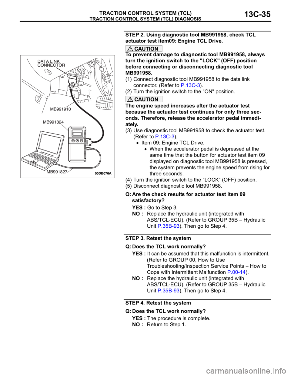MITSUBISHI 380 2005 Workshop Manual TRACTION CONTROL SYSTEM (TCL) DIAGNOSIS
TRACTION CONTROL SYSTEM (TCL)13C-35
STEP 2. Using diagnostic tool MB991958, check TCL
actuator test item09: Engine TCL Drive.
To prevent damage to diagnostic t MITSUBISHI 380 2005 Workshop Manual TRACTION CONTROL SYSTEM (TCL) DIAGNOSIS
TRACTION CONTROL SYSTEM (TCL)13C-35
STEP 2. Using diagnostic tool MB991958, check TCL
actuator test item09: Engine TCL Drive.
To prevent damage to diagnostic t