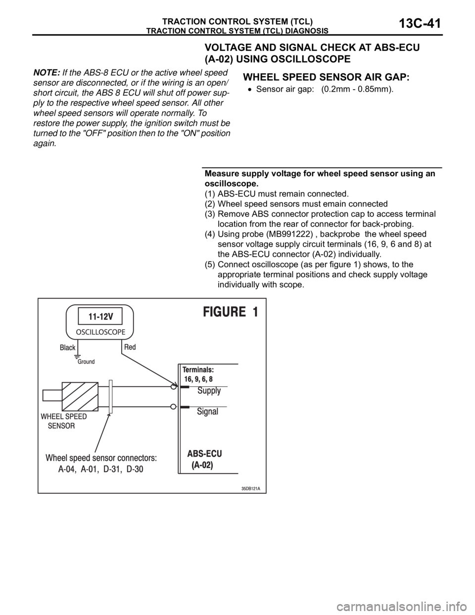 MITSUBISHI 380 2005 Workshop Manual TRACTION CONTROL SYSTEM (TCL) DIAGNOSIS
TRACTION CONTROL SYSTEM (TCL)13C-41
VOLTAGE AND SIGNAL CHECK AT ABS-ECU
(A-02) USING OSCILLOSCOPE
NOTE: If the ABS-8 ECU or the active wheel speed
sensor are MITSUBISHI 380 2005 Workshop Manual TRACTION CONTROL SYSTEM (TCL) DIAGNOSIS
TRACTION CONTROL SYSTEM (TCL)13C-41
VOLTAGE AND SIGNAL CHECK AT ABS-ECU
(A-02) USING OSCILLOSCOPE
NOTE: If the ABS-8 ECU or the active wheel speed
sensor are