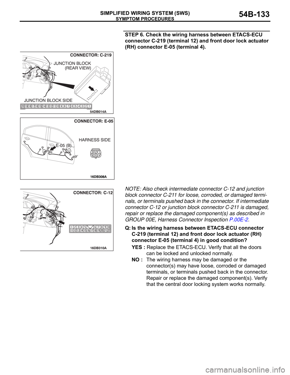 MITSUBISHI 380 2005 Workshop Manual SYMPTOM PROCEDURES
SIMPLIFIED WIRING SYSTEM (SWS)54B-133
STEP 6. Check the wiring harness between ETACS-ECU
connector C-219 (terminal 12) and front door lock actuator
(RH) connector E-05 (terminal 4 MITSUBISHI 380 2005 Workshop Manual SYMPTOM PROCEDURES
SIMPLIFIED WIRING SYSTEM (SWS)54B-133
STEP 6. Check the wiring harness between ETACS-ECU
connector C-219 (terminal 12) and front door lock actuator
(RH) connector E-05 (terminal 4