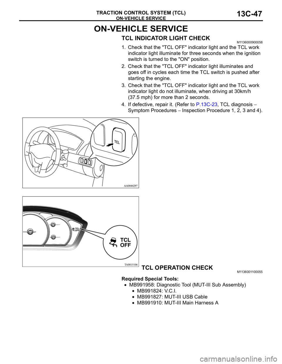 MITSUBISHI 380 2005 Workshop Manual ON-VEHICLE SERVICE
TRACTION CONTROL SYSTEM (TCL)13C-47
ON-VEHICLE SERVICE
TCL INDICATOR LIGHT CHECKM1136000900058
1. Check that the "TCL OFF" indicator light and the TCL work
indicator light MITSUBISHI 380 2005 Workshop Manual ON-VEHICLE SERVICE
TRACTION CONTROL SYSTEM (TCL)13C-47
ON-VEHICLE SERVICE
TCL INDICATOR LIGHT CHECKM1136000900058
1. Check that the "TCL OFF" indicator light and the TCL work
indicator light