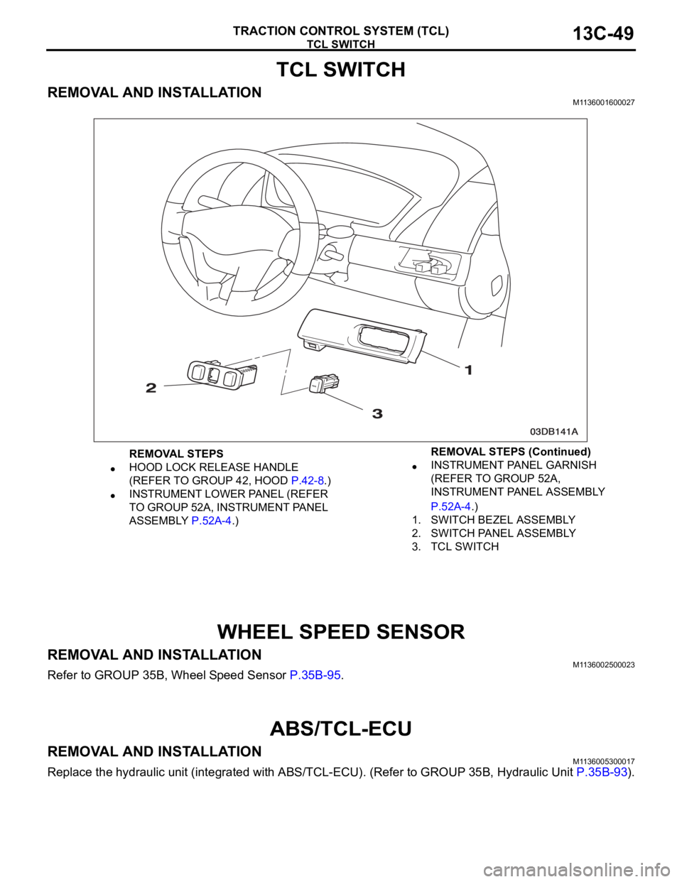 MITSUBISHI 380 2005 Owners Manual TCL SWITCH
TRACTION CONTROL SYSTEM (TCL)13C-49
TCL SWITCH
REMOVAL AND INSTALLATIONM1136001600027
WHEEL SPEED SENSOR
REMOVAL AND INSTALLATIONM1136002500023
Refer to GROUP 35B, Wheel Speed Sensor P.35B- MITSUBISHI 380 2005 Owners Manual TCL SWITCH
TRACTION CONTROL SYSTEM (TCL)13C-49
TCL SWITCH
REMOVAL AND INSTALLATIONM1136001600027
WHEEL SPEED SENSOR
REMOVAL AND INSTALLATIONM1136002500023
Refer to GROUP 35B, Wheel Speed Sensor P.35B-