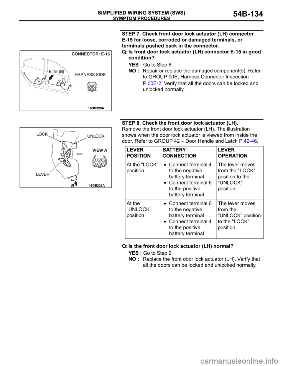 MITSUBISHI 380 2005 Workshop Manual SYMPTOM PROCEDURES
SIMPLIFIED WIRING SYSTEM (SWS)54B-134
STEP 7. Check front door lock actuator (LH) connector
E-15 for loose, corroded or damaged terminals, or
terminals pushed back in the connecto MITSUBISHI 380 2005 Workshop Manual SYMPTOM PROCEDURES
SIMPLIFIED WIRING SYSTEM (SWS)54B-134
STEP 7. Check front door lock actuator (LH) connector
E-15 for loose, corroded or damaged terminals, or
terminals pushed back in the connecto