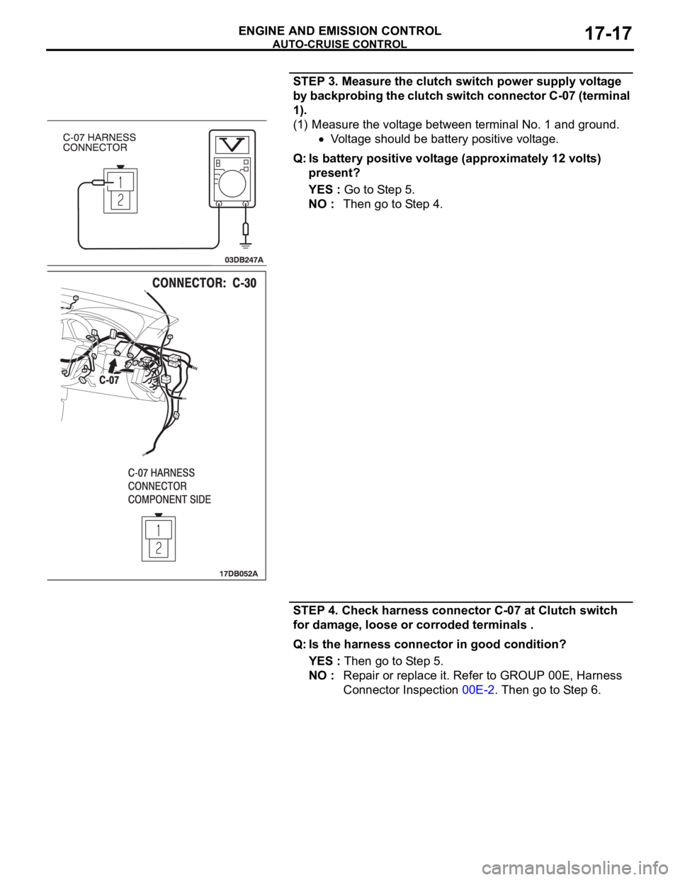 MITSUBISHI 380 2005 User Guide AUTO-CRUISE CONTROL
ENGINE AND EMISSION CONTROL17-17
STEP 3. Measure the clutch switch power supply voltage
by backprobing the clutch switch connector C-07 (terminal
1).
(1) Measure the voltage betw MITSUBISHI 380 2005 User Guide AUTO-CRUISE CONTROL
ENGINE AND EMISSION CONTROL17-17
STEP 3. Measure the clutch switch power supply voltage
by backprobing the clutch switch connector C-07 (terminal
1).
(1) Measure the voltage betw