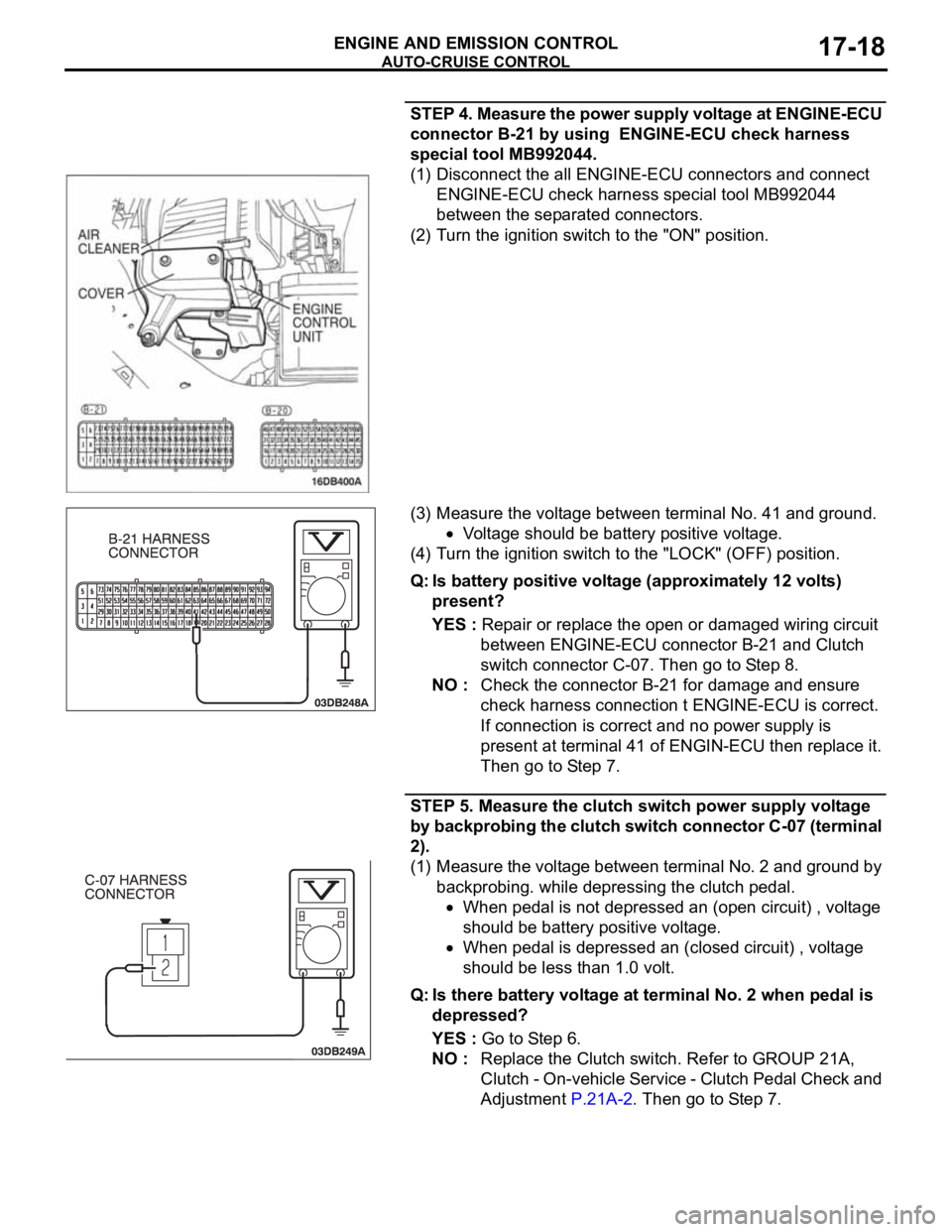 MITSUBISHI 380 2005 Workshop Manual AUTO-CRUISE CONTROL
ENGINE AND EMISSION CONTROL17-18
STEP 4. Measure the power supply voltage at ENGINE-ECU
connector B-21 by using ENGINE-ECU check harness
special tool MB992044.
(1) Disconnect th MITSUBISHI 380 2005 Workshop Manual AUTO-CRUISE CONTROL
ENGINE AND EMISSION CONTROL17-18
STEP 4. Measure the power supply voltage at ENGINE-ECU
connector B-21 by using ENGINE-ECU check harness
special tool MB992044.
(1) Disconnect th