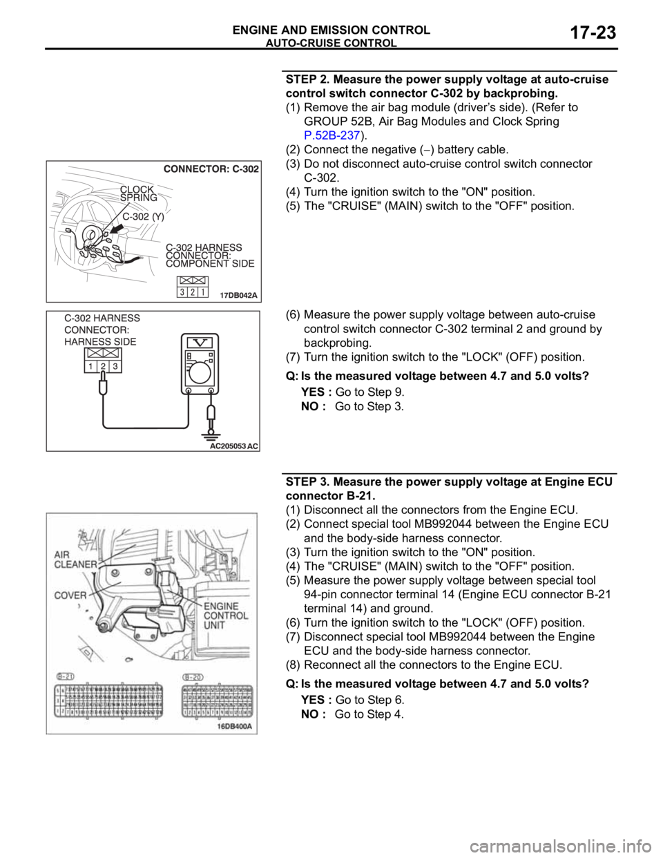 MITSUBISHI 380 2005 Workshop Manual AUTO-CRUISE CONTROL
ENGINE AND EMISSION CONTROL17-23
STEP 2. Measure the power supply voltage at auto-cruise
control switch connector C-302 by backprobing.
(1) Remove the air bag module (driver’s s MITSUBISHI 380 2005 Workshop Manual AUTO-CRUISE CONTROL
ENGINE AND EMISSION CONTROL17-23
STEP 2. Measure the power supply voltage at auto-cruise
control switch connector C-302 by backprobing.
(1) Remove the air bag module (driver’s s