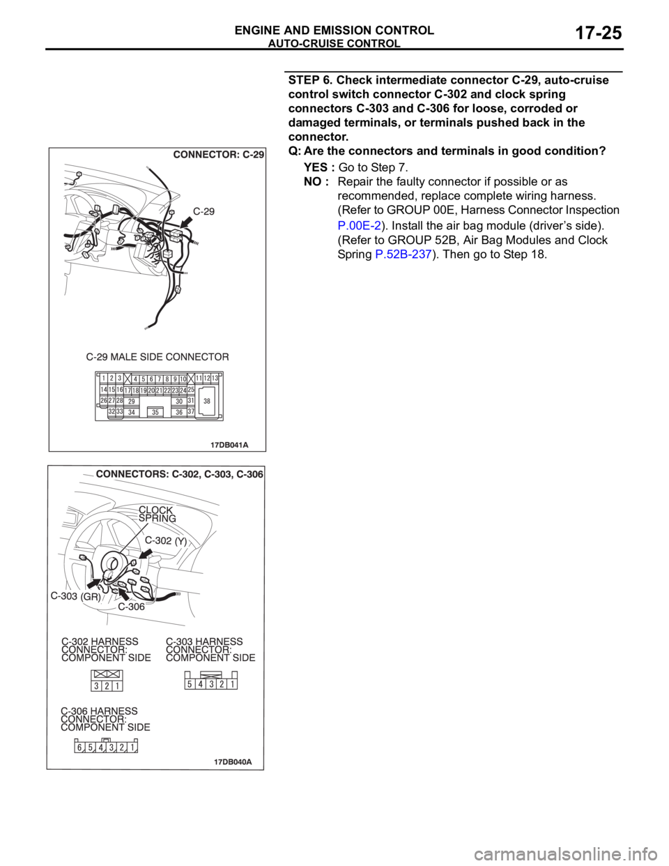MITSUBISHI 380 2005 Owners Manual AUTO-CRUISE CONTROL
ENGINE AND EMISSION CONTROL17-25
STEP 6. Check intermediate connector C-29, auto-cruise
control switch connector C-302 and clock spring
connectors C-303 and C-306 for loose, corr MITSUBISHI 380 2005 Owners Manual AUTO-CRUISE CONTROL
ENGINE AND EMISSION CONTROL17-25
STEP 6. Check intermediate connector C-29, auto-cruise
control switch connector C-302 and clock spring
connectors C-303 and C-306 for loose, corr