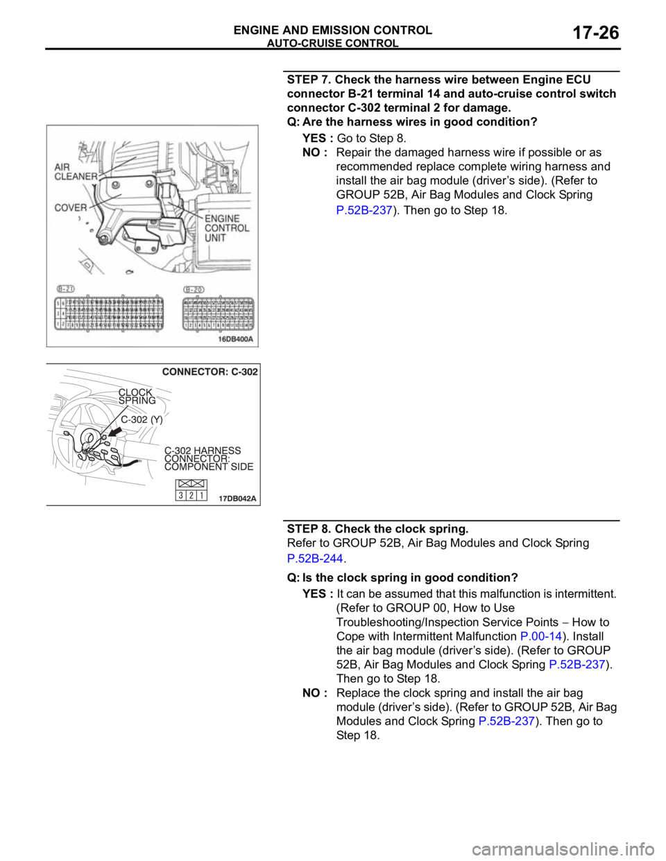 MITSUBISHI 380 2005 Workshop Manual AUTO-CRUISE CONTROL
ENGINE AND EMISSION CONTROL17-26
STEP 7. Check the harness wire between Engine ECU
connector B-21 terminal 14 and auto-cruise control switch
connector C-302 terminal 2 for damage MITSUBISHI 380 2005 Workshop Manual AUTO-CRUISE CONTROL
ENGINE AND EMISSION CONTROL17-26
STEP 7. Check the harness wire between Engine ECU
connector B-21 terminal 14 and auto-cruise control switch
connector C-302 terminal 2 for damage