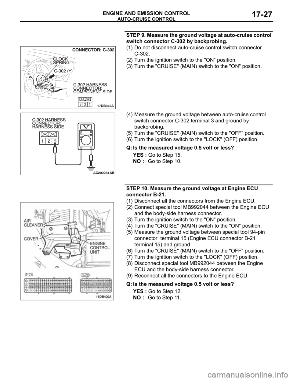 MITSUBISHI 380 2005 Workshop Manual AUTO-CRUISE CONTROL
ENGINE AND EMISSION CONTROL17-27
STEP 9. Measure the ground voltage at auto-cruise control
switch connector C-302 by backprobing.
(1) Do not disconnect auto-cruise control switch MITSUBISHI 380 2005 Workshop Manual AUTO-CRUISE CONTROL
ENGINE AND EMISSION CONTROL17-27
STEP 9. Measure the ground voltage at auto-cruise control
switch connector C-302 by backprobing.
(1) Do not disconnect auto-cruise control switch