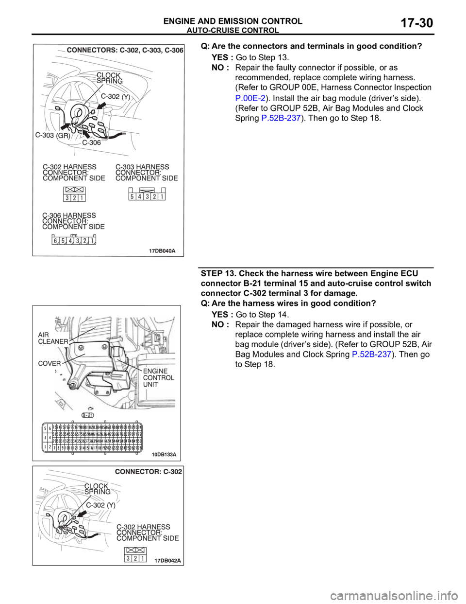 MITSUBISHI 380 2005 Workshop Manual AUTO-CRUISE CONTROL
ENGINE AND EMISSION CONTROL17-30
Q: Are the connectors and terminals in good condition?
YES : Go to Step 13.
NO : Repair the faulty connector if possible, or as
recommended, repla MITSUBISHI 380 2005 Workshop Manual AUTO-CRUISE CONTROL
ENGINE AND EMISSION CONTROL17-30
Q: Are the connectors and terminals in good condition?
YES : Go to Step 13.
NO : Repair the faulty connector if possible, or as
recommended, repla