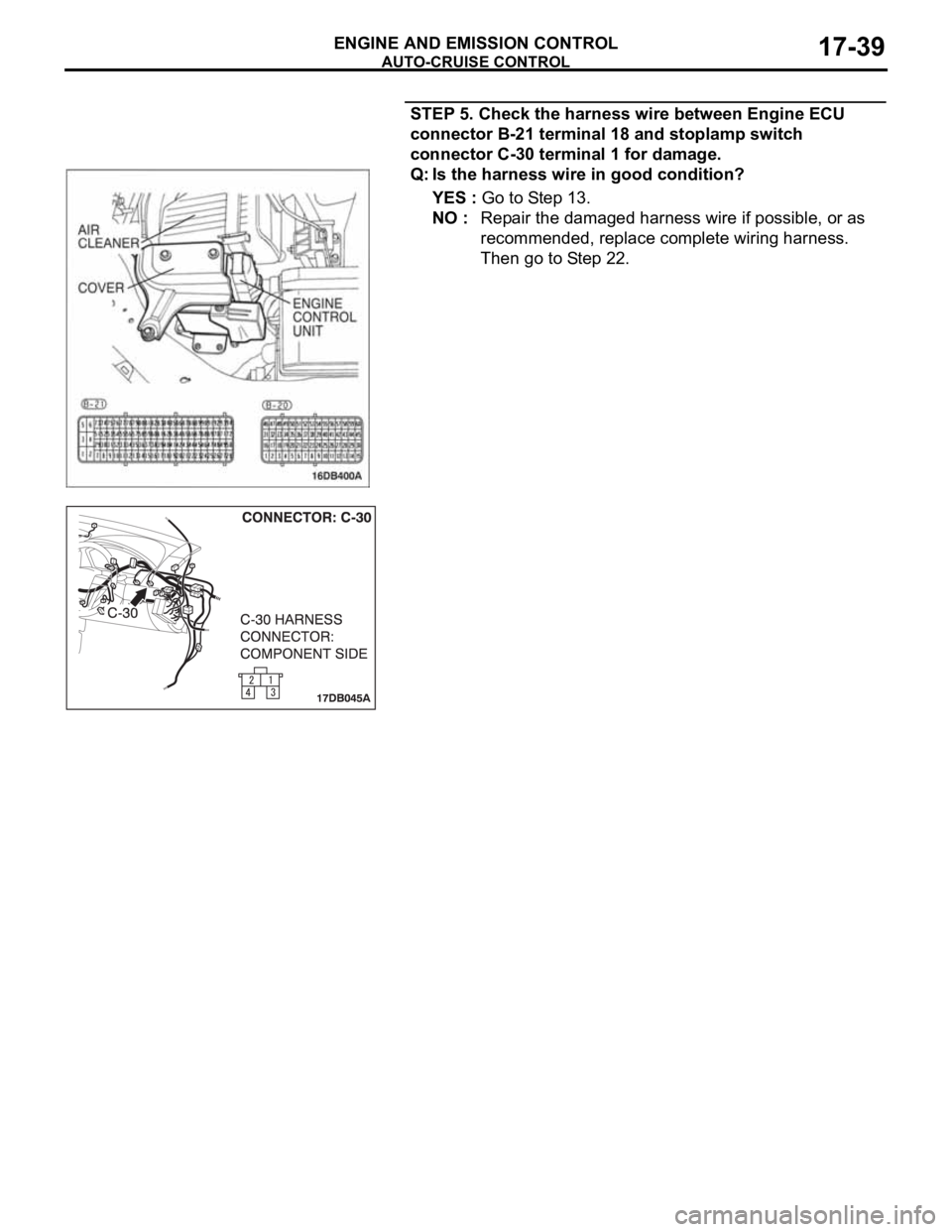 MITSUBISHI 380 2005 Workshop Manual AUTO-CRUISE CONTROL
ENGINE AND EMISSION CONTROL17-39
STEP 5. Check the harness wire between Engine ECU
connector B-21 terminal 18 and stoplamp switch
connector C-30 terminal 1 for damage.
Q: Is the MITSUBISHI 380 2005 Workshop Manual AUTO-CRUISE CONTROL
ENGINE AND EMISSION CONTROL17-39
STEP 5. Check the harness wire between Engine ECU
connector B-21 terminal 18 and stoplamp switch
connector C-30 terminal 1 for damage.
Q: Is the