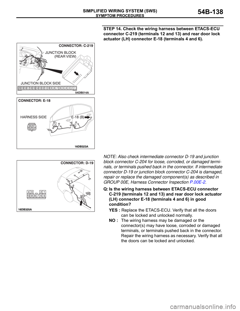 MITSUBISHI 380 2005 Workshop Manual SYMPTOM PROCEDURES
SIMPLIFIED WIRING SYSTEM (SWS)54B-138
STEP 14. Check the wiring harness between ETACS-ECU
connector C-219 (terminals 12 and 13) and rear door lock
actuator (LH) connector E-18 (te MITSUBISHI 380 2005 Workshop Manual SYMPTOM PROCEDURES
SIMPLIFIED WIRING SYSTEM (SWS)54B-138
STEP 14. Check the wiring harness between ETACS-ECU
connector C-219 (terminals 12 and 13) and rear door lock
actuator (LH) connector E-18 (te